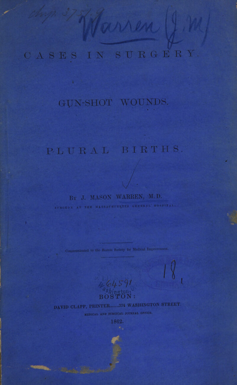 E S IN S IT E G E R T GUN-SHOT WOUNDS. P L IT R A L I R T H S I. MASON WARKEN, M.D. DAVID CLAPP, PRINTER 334 WASHINGTON STREET. 1862.