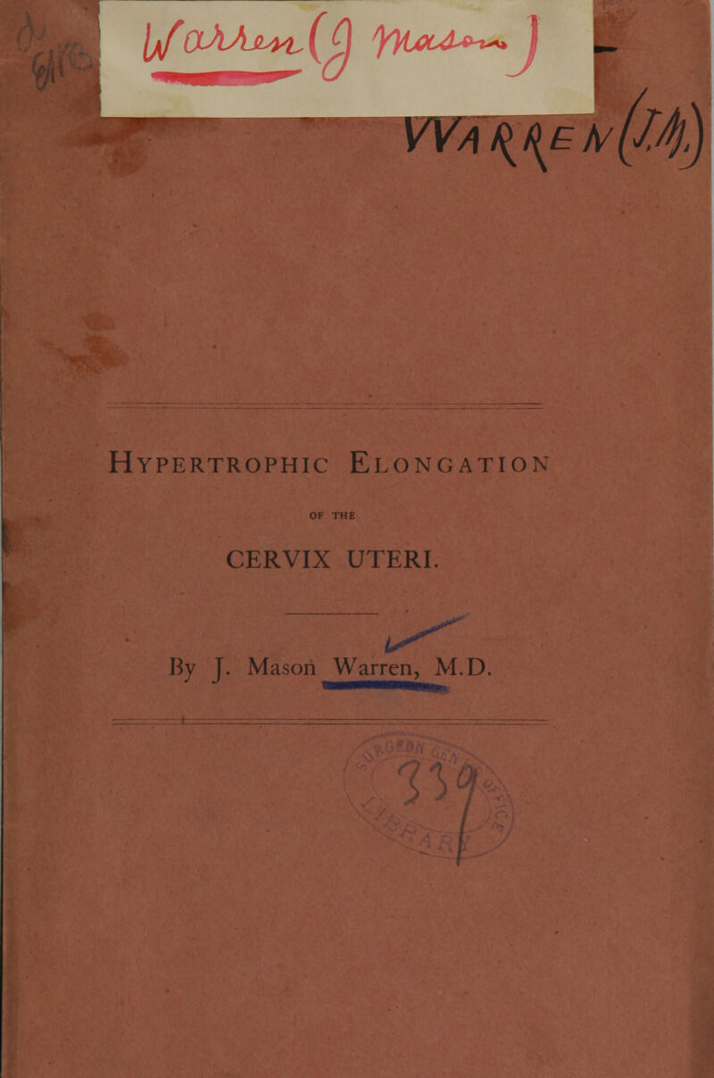 I/(XVU!^l(Q )%0<A»*\ I '*K\ Hypertrophic Elongation CERVIX UTERI. By J. Mason Warren, M.D.