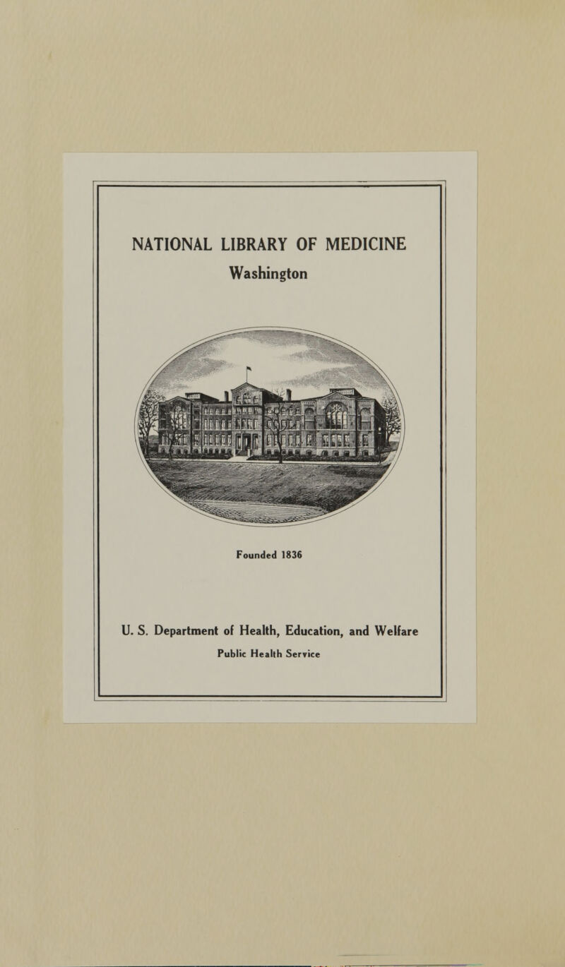 NATIONAL LIBRARY OF MEDICINE Washington Founded 1836 U. S. Department of Health, Education, and Welfare Public Health Service