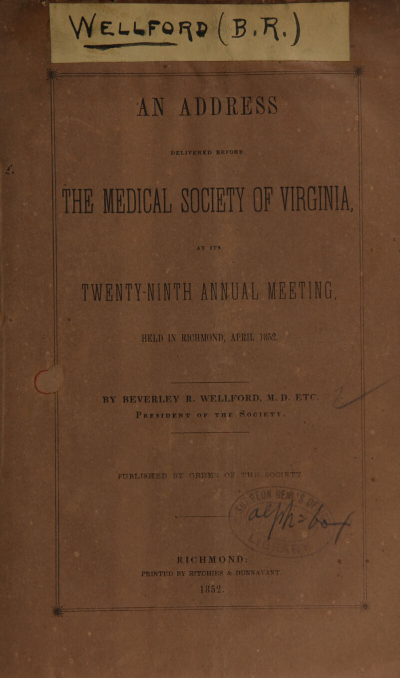 [ED I. THE MEDICAL SOCIETY OF VIRGINIA, TWEHTY-H1HTH ANNUM MEETING HELD IN RICHMOND, AI'KI BY BEVERLEY R. WELLFORD, M. 1 President of K ICHM01N