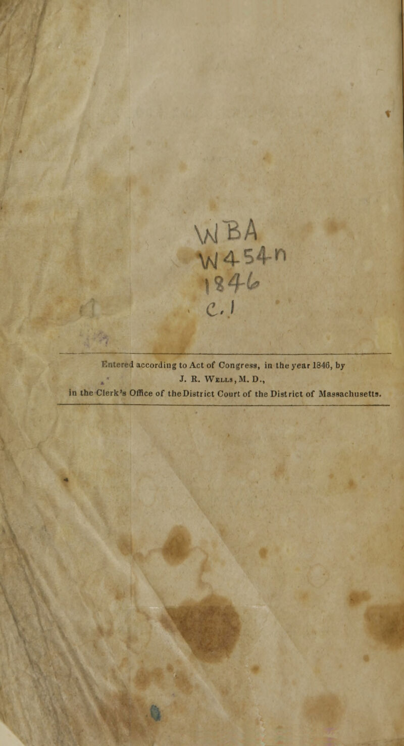 C.I Entered according to Act of Congresa, in the year 1846, by J. E. Wells,M. D., in the Clerk's Office of theDistrict Court of the District of Massachusetts.