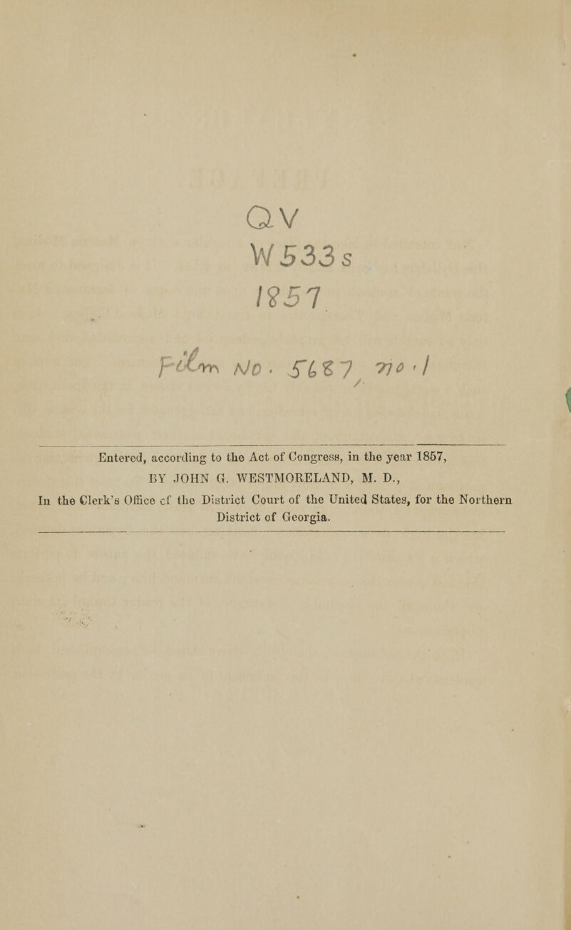 QV W533s Entered, according to the Act of Congress, in the year 1867, BY .JOHN G. WESTMORELAND, M. D., In the Clerk's Office, cf the District Court of the United States, for the Northern District of Georgia.