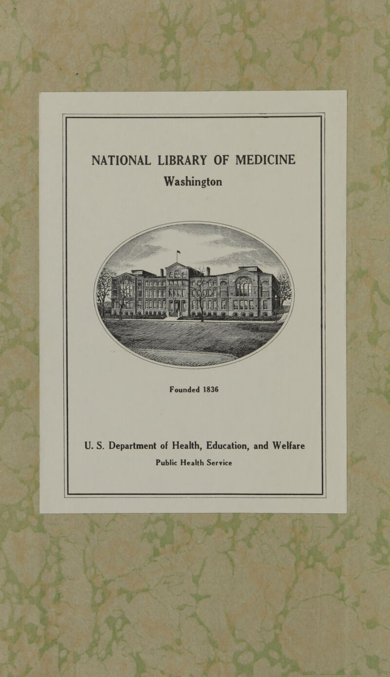 NATIONAL LIBRARY OF MEDICINE Washington Founded 1836 U. S. Department of Health, Education, and Welfare Public Health Service