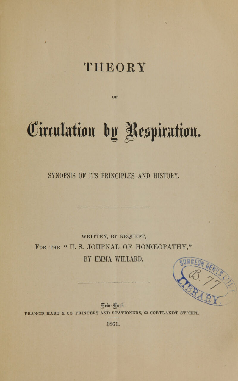 feufatimt hg l^pintfMW* SYNOPSIS OF ITS PRINCIPLES AND HISTORY. WRITTEN, BY REQUEST, For the  U. S. JOURNAL OF HOMCEOPATHY, BY EMMA WILLARD. ,/^lf^ $efo-ff ork: FRANCIS HART & CO. PRINTERS AND STATIONERS, 63 CORTLANDT STREET. 1861.