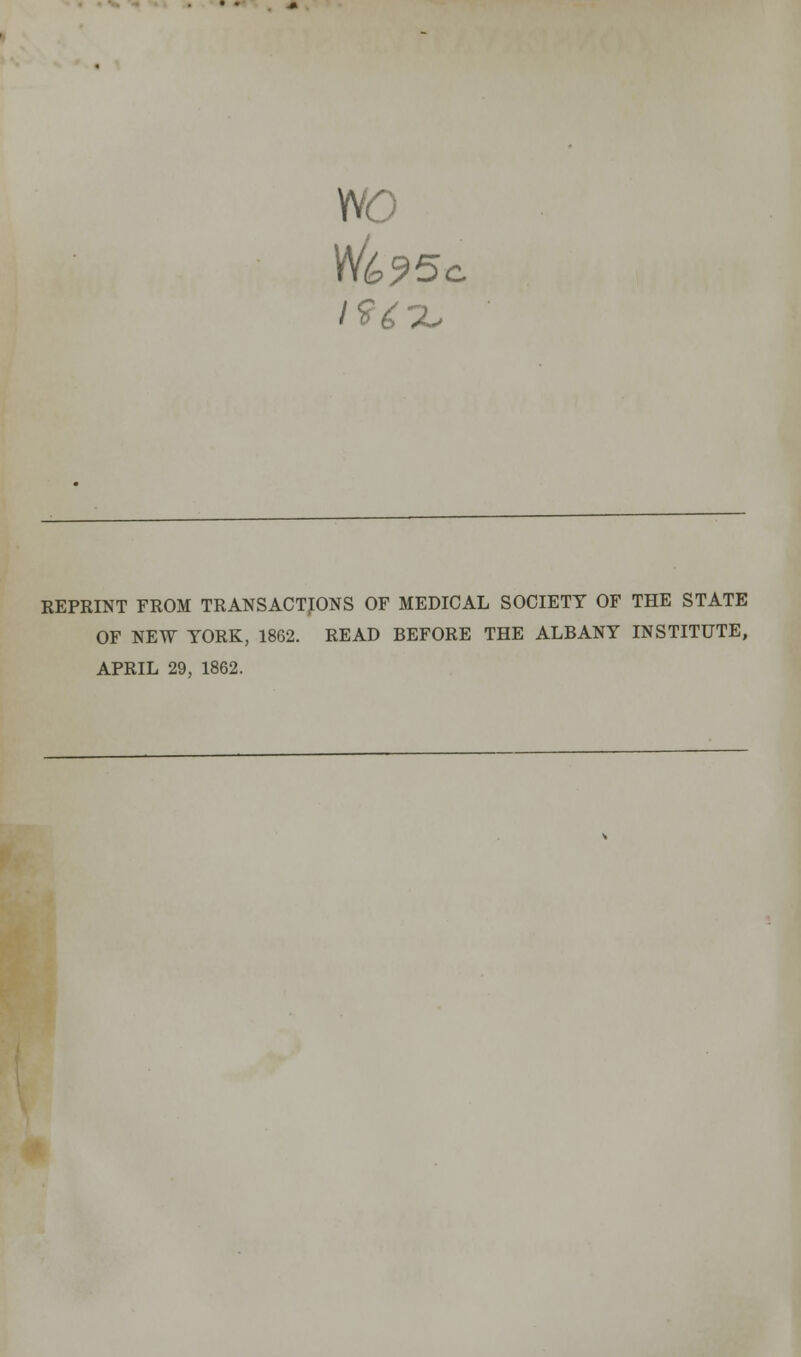 wo REPRINT FROM TRANSACTIONS OF MEDICAL SOCIETY OF THE STATE OF NEW YORK, 1862. READ BEFORE THE ALBANY INSTITUTE,