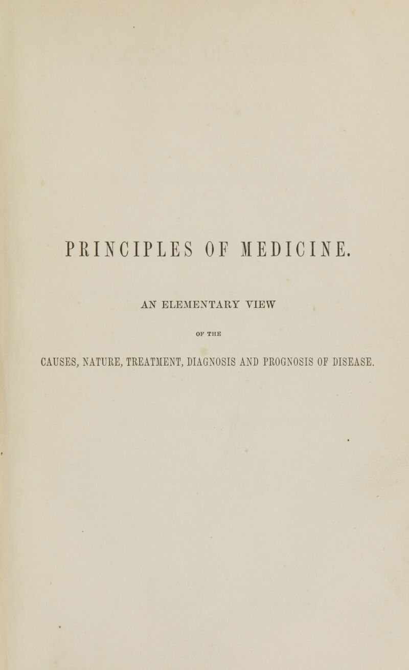 AN ELEMENTARY VIEW CAUSES, NATURE, TREATMENT, DIAGNOSIS AND PROGNOSIS OF DISEASE.