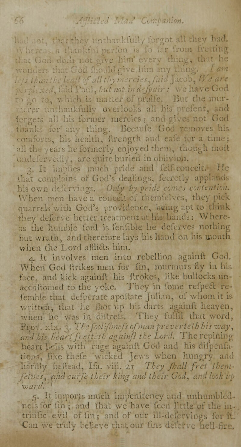 j ■ ■ ii I his owl i God's } ids: Wh< ! i ' ■ wrath, and therefore I ociouth when the Lord afflifts him. 4. It involves men into rebellion againft Cod. When God ftrikes men for fin, mn and kick againft his ftrok bullocks un- accu.ftbmetl to the yoke. They in fome refpect. 1 femble that : Julian, of whom ii . ai, •rd, :.iy, and Ms 1 f'd- The 1 • »dd and his dilpenfa- 2,1 They jkall f>. 5. I and that we have fee of firi; and of our ill Can