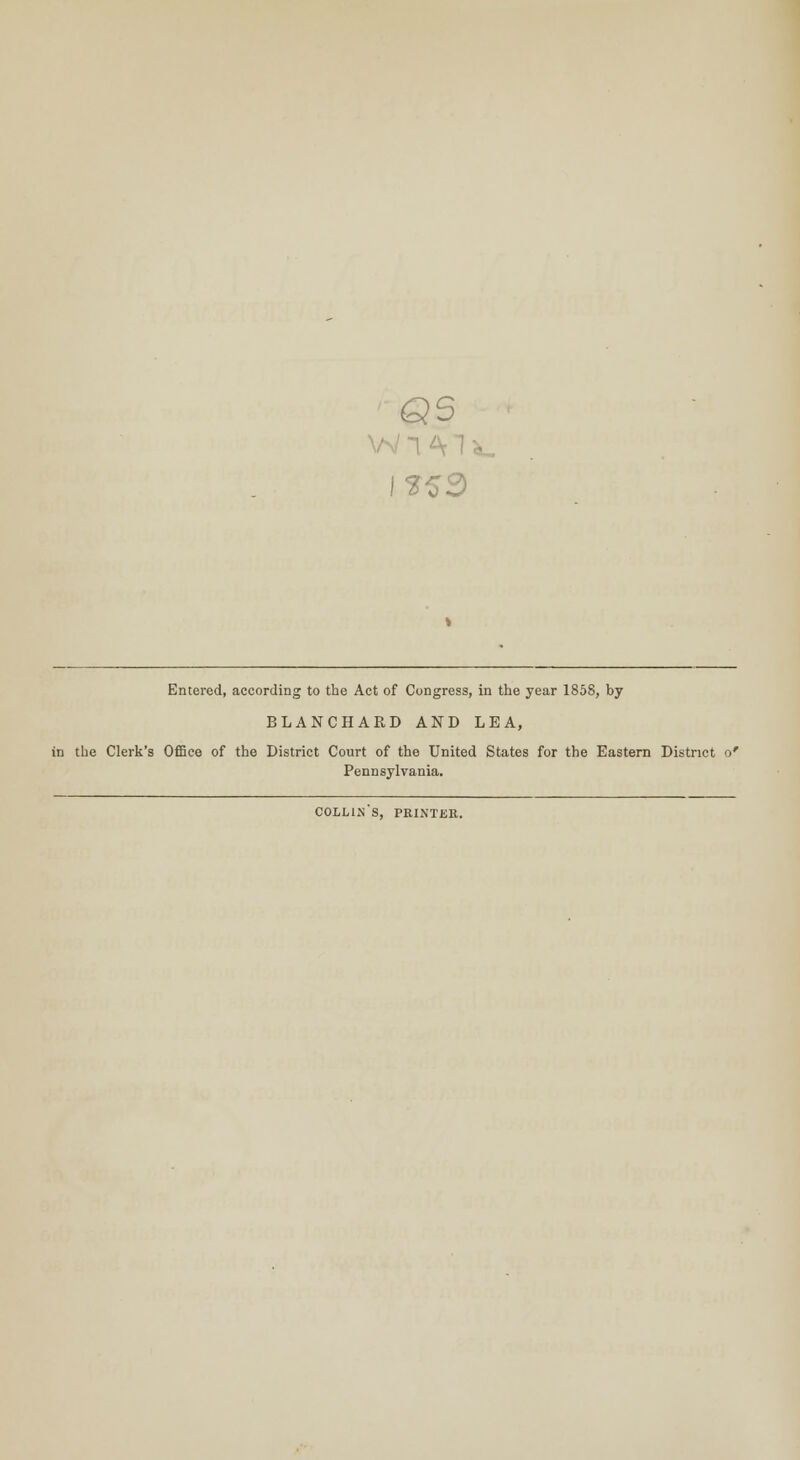 Q6 Entered, according to the Act of Congress, in the year 1858, by BLANCHARD AND LEA, in the Clerk's Office of the District Court of the United States for the Eastern District Pennsylvania. collin's, printer.