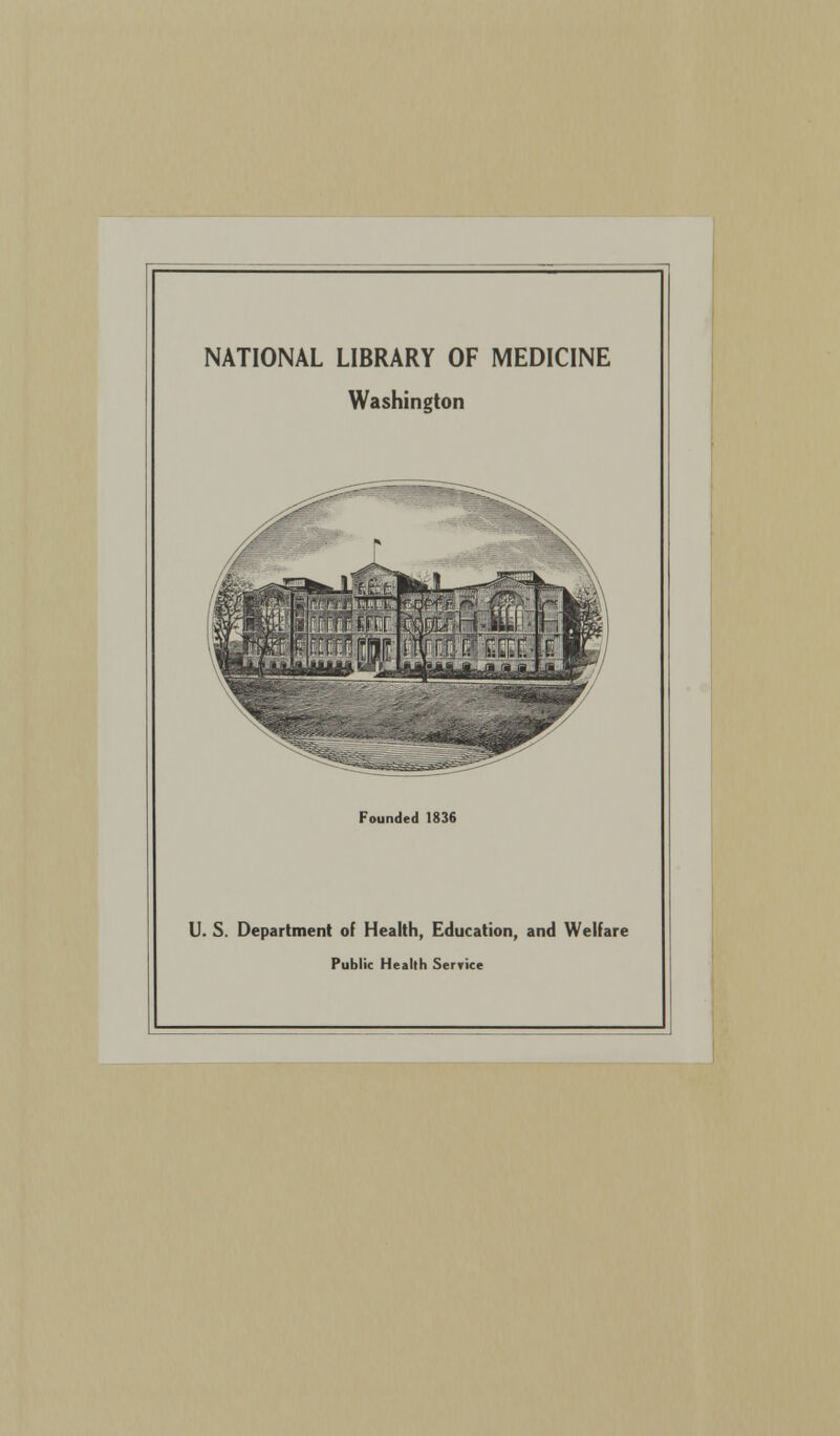 NATIONAL LIBRARY OF MEDICINE Washington Founded 1836 U. S. Department of Health, Education, and Welfare Public Health Service