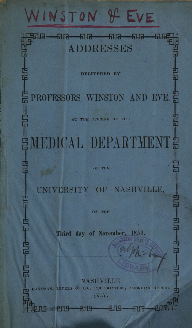 WitfSTotf <fi ETve W I—L . i ADDRESSES DELIVERED BY PROFESSORS WINSTON AND AT THE OPENING OF THE MEDICAL DEPARTMENT UNIVERSITY OF NASHVILLE, ON THE Third day of November. 1851, NASHVILLE: EASTMAN, HOVERS & CO., JOB PRINTERS, AMERICAN OFFICE. 185 t. '^W—WB——ERS—-BUB-