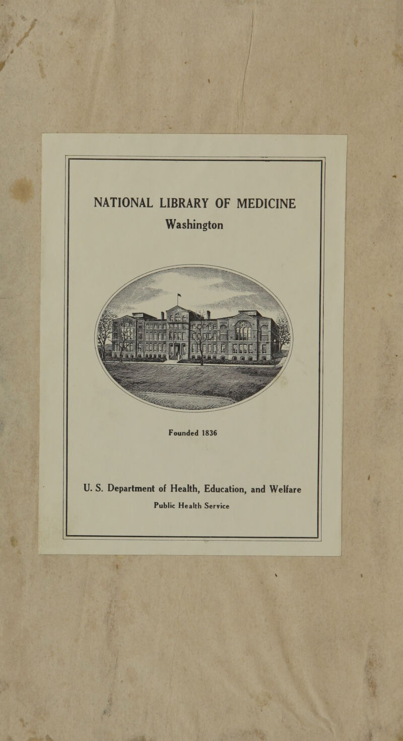 NATIONAL LIBRARY OF MEDICINE Washington Founded 1836 U. S. Department of Health, Education, and Welfare Public Health Service