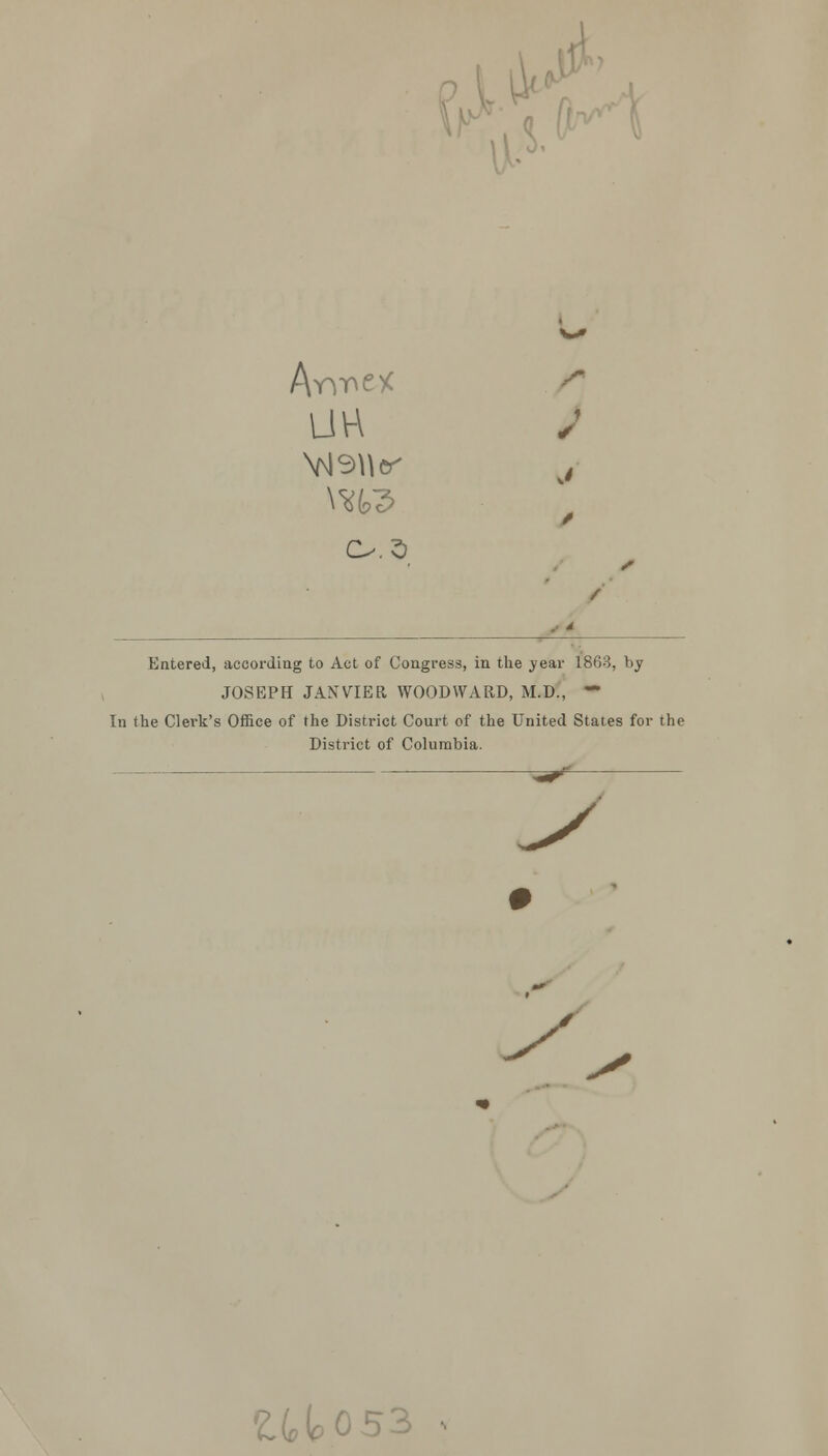 Arime* /• UVA • ^Wf j \u?> / Cs.S s / . * Entered, according to Act of Congress, in the year 1863, by JOSEPH JANVIER WOODWARD, M.D., — In the Clerk's Office of the District Court of the United States for the District of Columbia. ^ y UU53