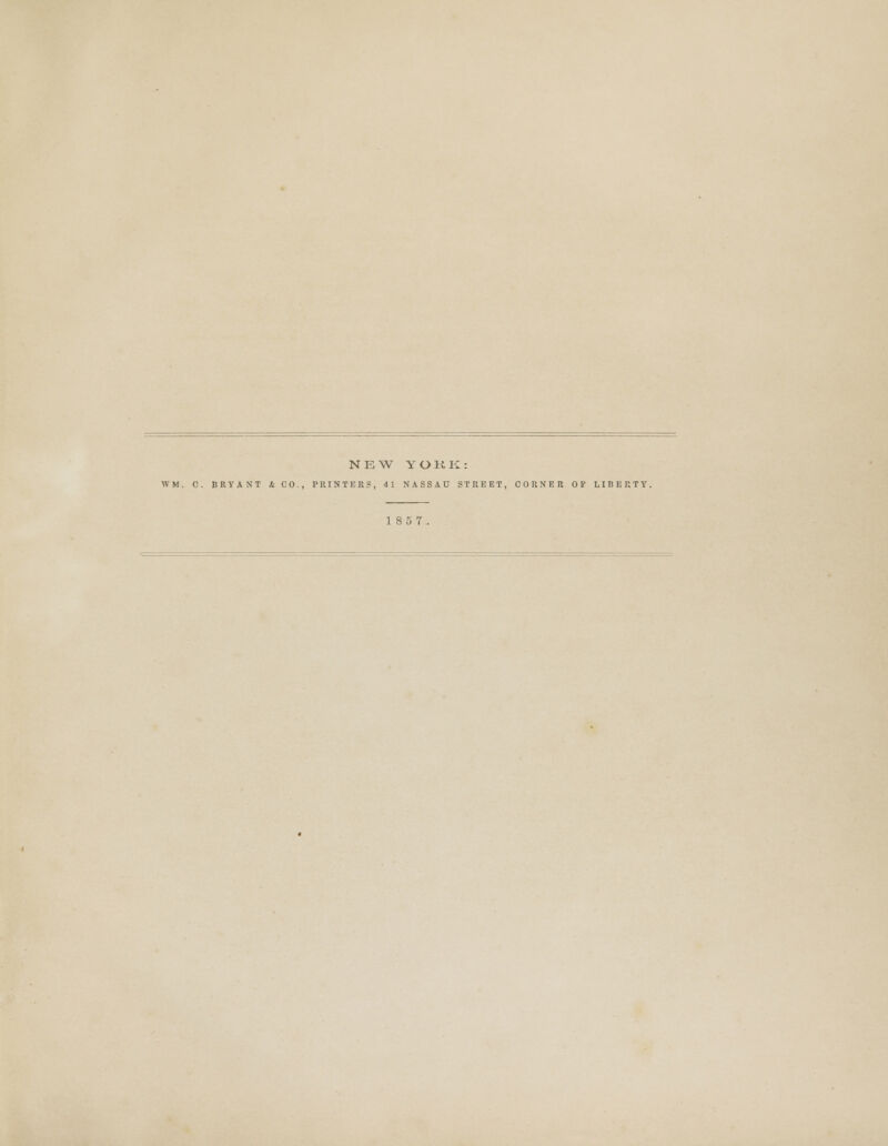 NEW YORK: WM. 0. BRYANT & CO., PRINTERS, 41 NASSAU STREET, CORNER OP LIBERTY. 185 7