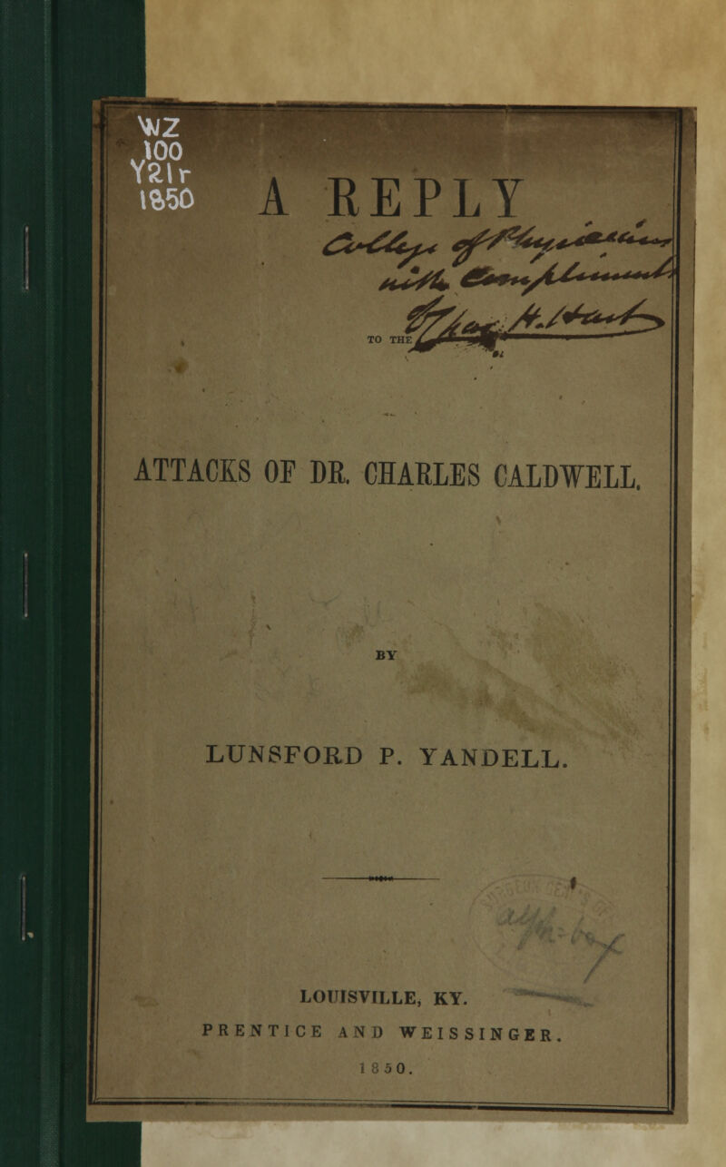 1 REPLY TO THE ATTACKS OF DR. CHARLES CALDWELL. BY LUNSFORD P. YANDELL LOWSVFLLE, KY. PRENTICE AND WEISSINGER. 1850.