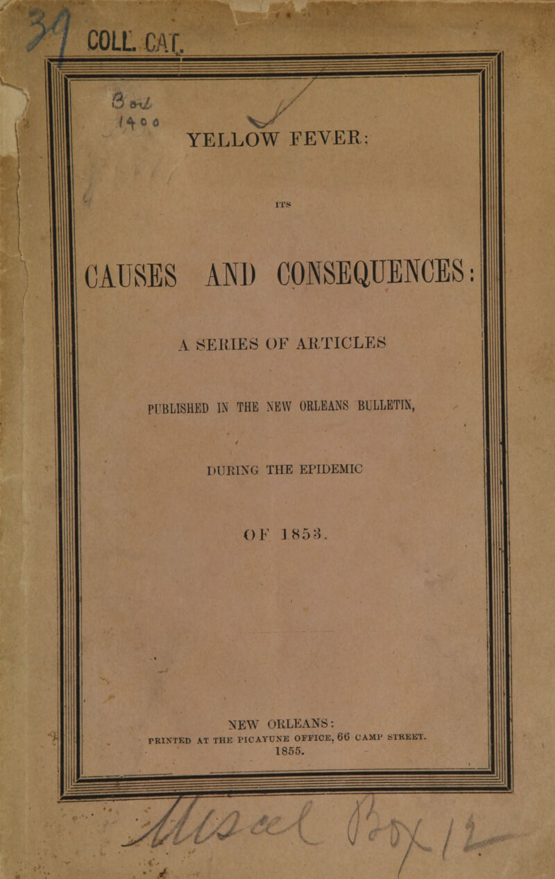 CAUSES AND CONSEQUENCES: A SERIES OF ARTICLES PUBLISHED IN THE NEW ORLEANS BULLETIN, DURING THE EPIDEMIC OF 1853. NEW ORLEANS: PRINTED AT THE PICAYUNE OFFICE, 66 CAMP STREET. 1855. ~yu