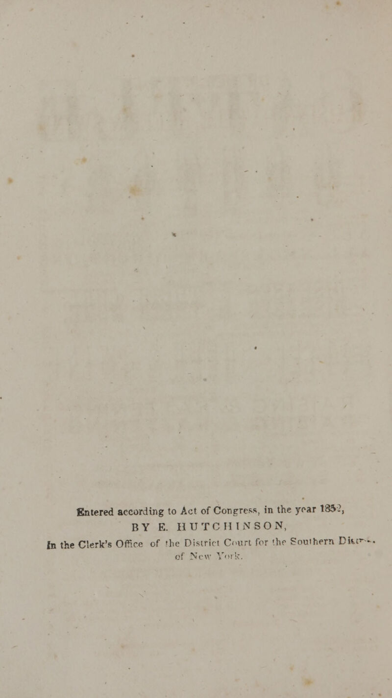 Entered according to Act of Congress, in the year 1852, BY E. HUTCH IN SON, In the Clerk's Office of 'he District Court for -he Southern Dkc of New York.