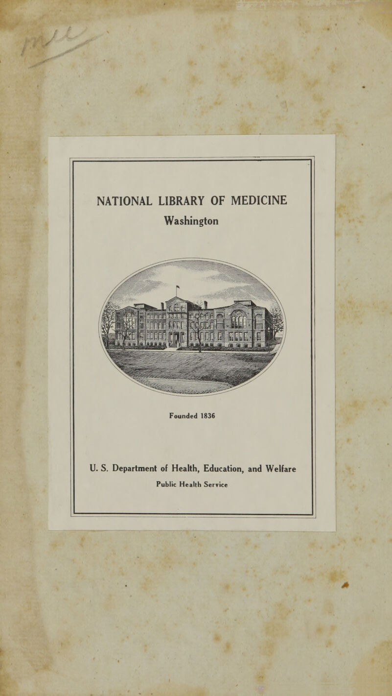 NATIONAL LIBRARY OF MEDICINE Washington Founded 1836 U. S. Department of Health, Education, and Welfare Public Health Service