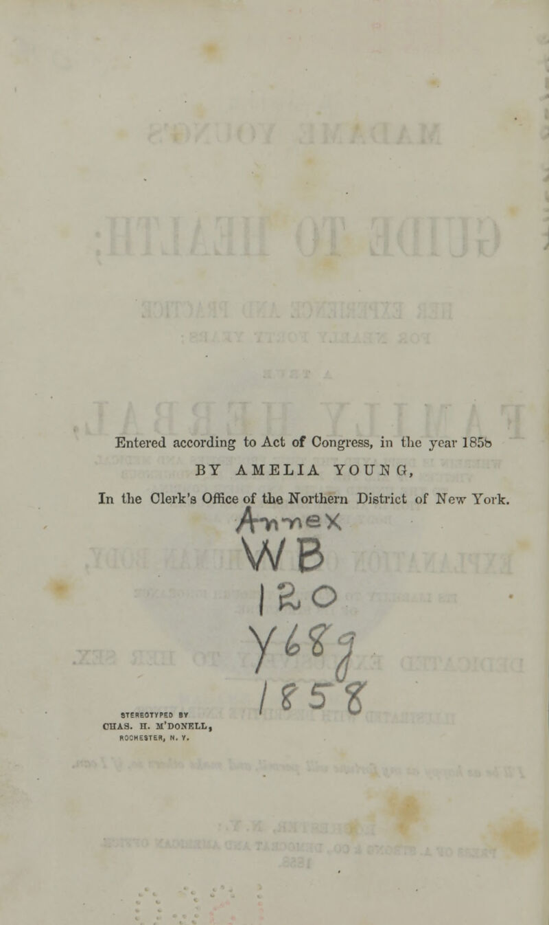 Entered according to Act of Congress, in the year 185b BY AMELIA YOUHG, In the Clerk's Office of the Northern District of New York. STEREOTYPED BY CHAS. H. M'DONELL, WB