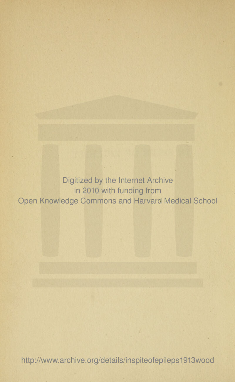Digitized by the Internet Archive in 2010 with funding from Open Knowledge Commons and Harvard Medical School http://www.archive.org/details/inspiteofepileps1913wood