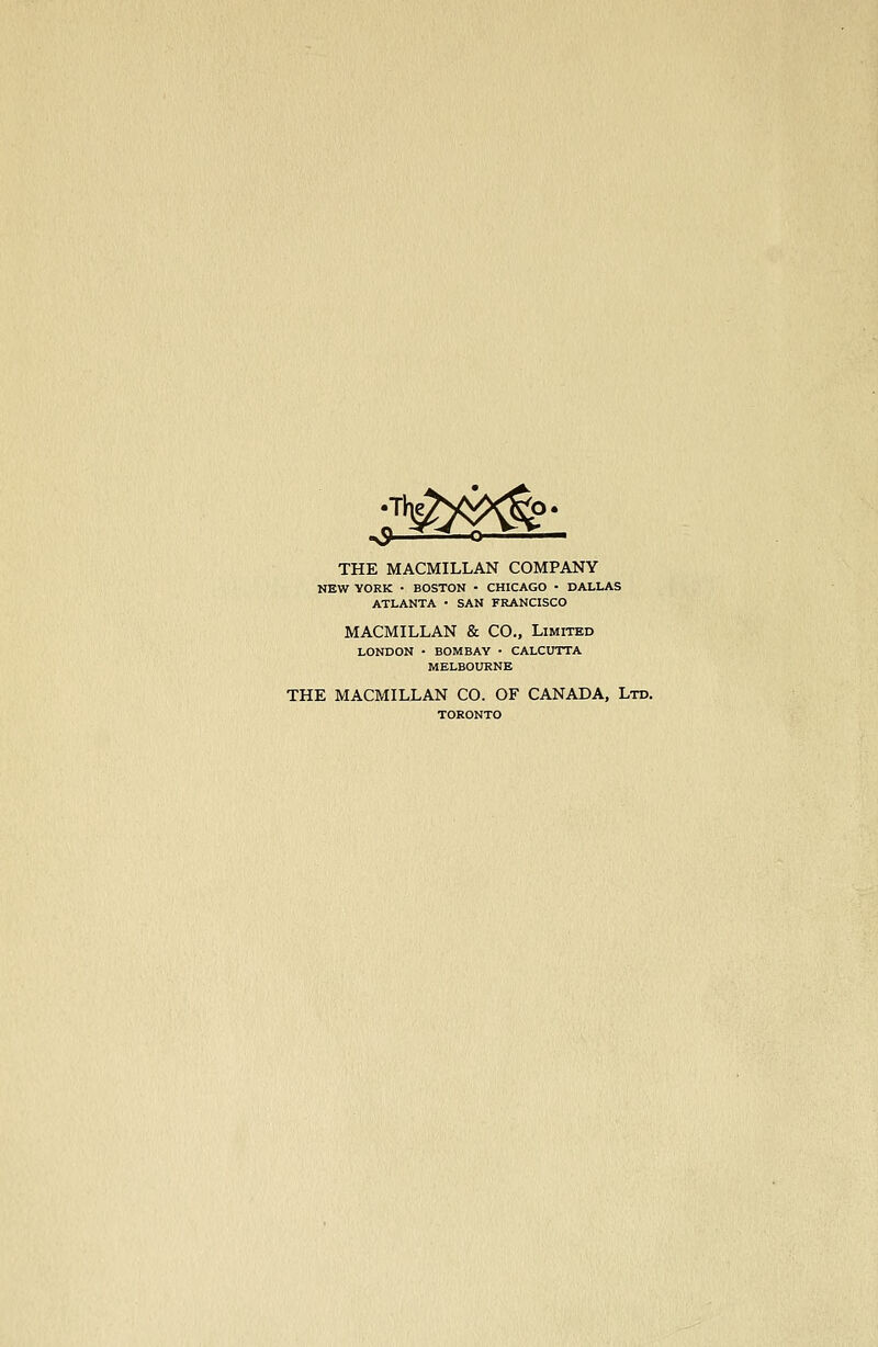 THE MACMILLAN COMPANY NEW YORK • BOSTON - CHICAGO • DALLAS ATLANTA • SAN FRANCISCO MACMILLAN & CO., Limited LONDON • BOMBAY • CALCUTTA MELBOURNE THE MACMILLAN CO. OF CANADA, Ltd.