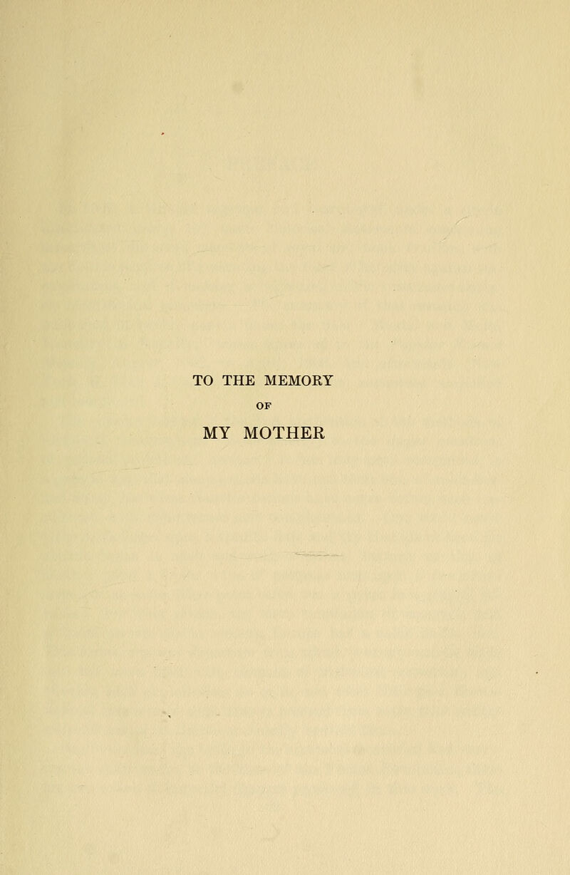 TO THE MEMORY OF MY MOTHER