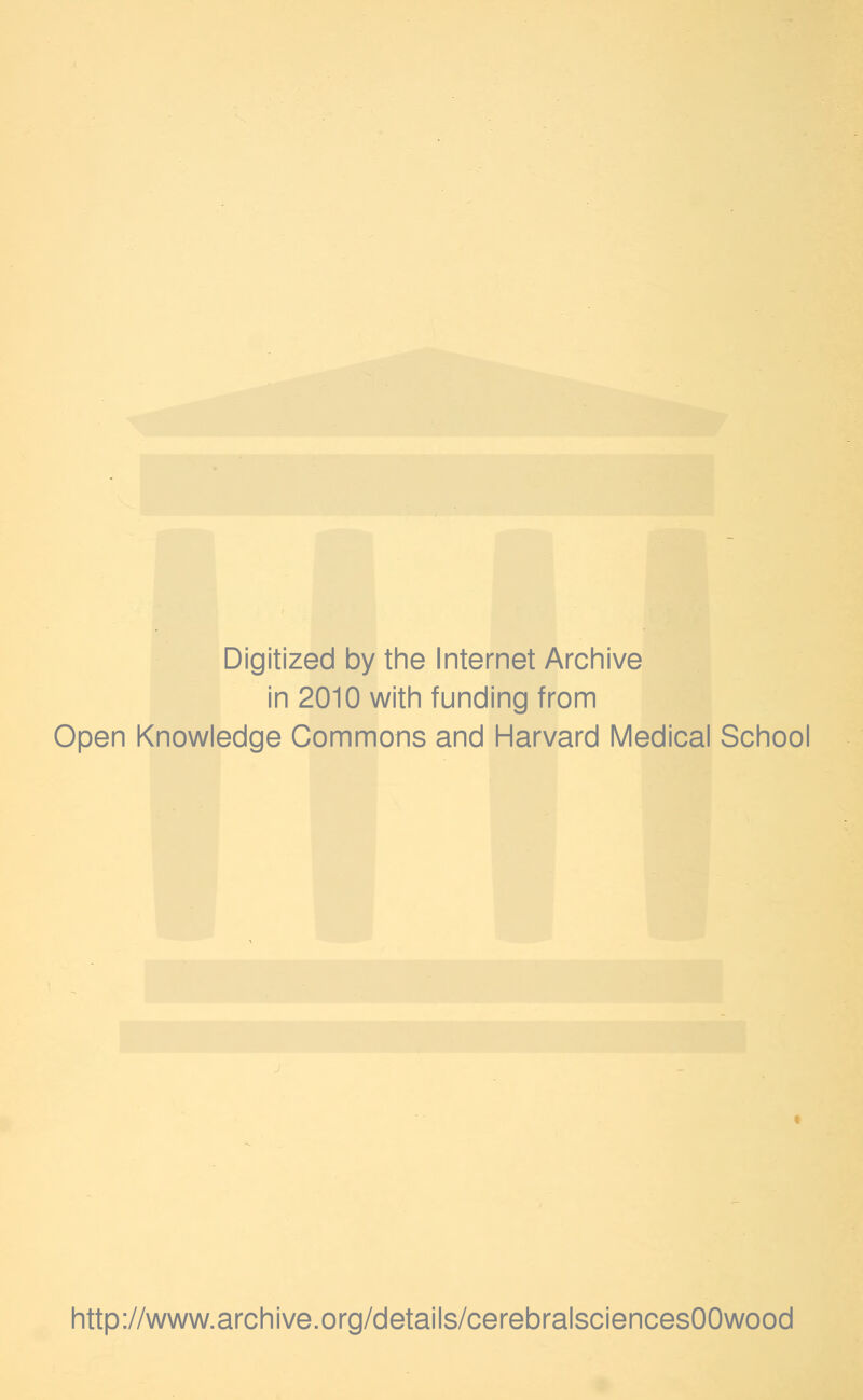 Digitized by the Internet Archive in 2010 with funding from Open Knowledge Commons and Harvard Medical School http://www.archive.org/details/cerebralsciencesOOwood