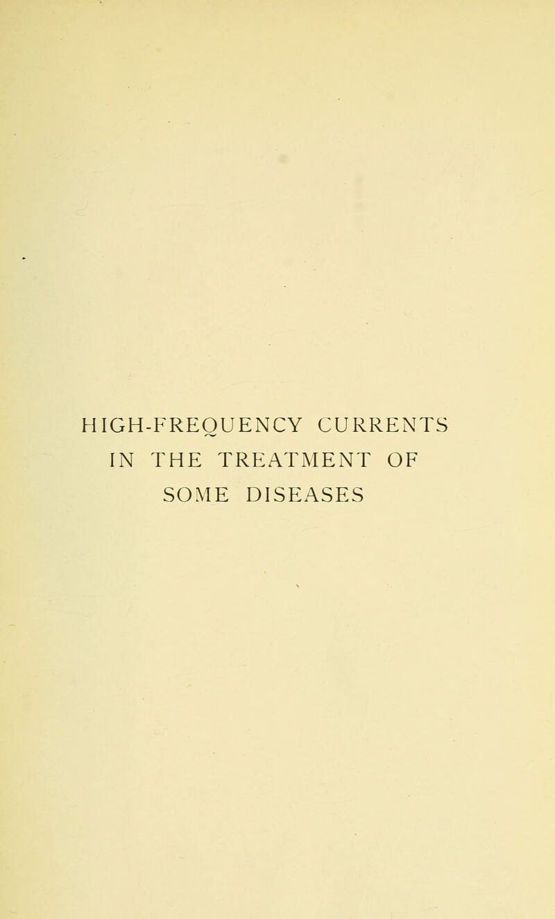 HIGH-FREQUENCY CURRENTS IN THE TREATMENT OF SOME DISEASES