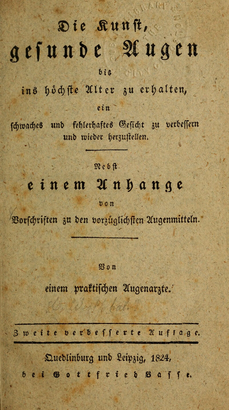 ©fe ßutttf, gefunbe %n$tti inS f)6d)fh> 2Clter $u erhalten, ein  fd&wac&e« «nb feMerf)afte6 ©ejtd&t 5U wrbefiem imb n>rebec tyerjujtetfen. 91c bft einem 3C n |> a n 9 e SSovfd^riftcn gn t»en t>or$ägtfdS>jJen 2Tugemnitte(n. 58 on einem prafttfd)cn 2fitgenar§te/' 3 iö et t e öer'ßeffe'rte Aufrage, dtteblinburö imb Sei^gig^, 1824, 6ei ® o t tf n' ei Soff c.