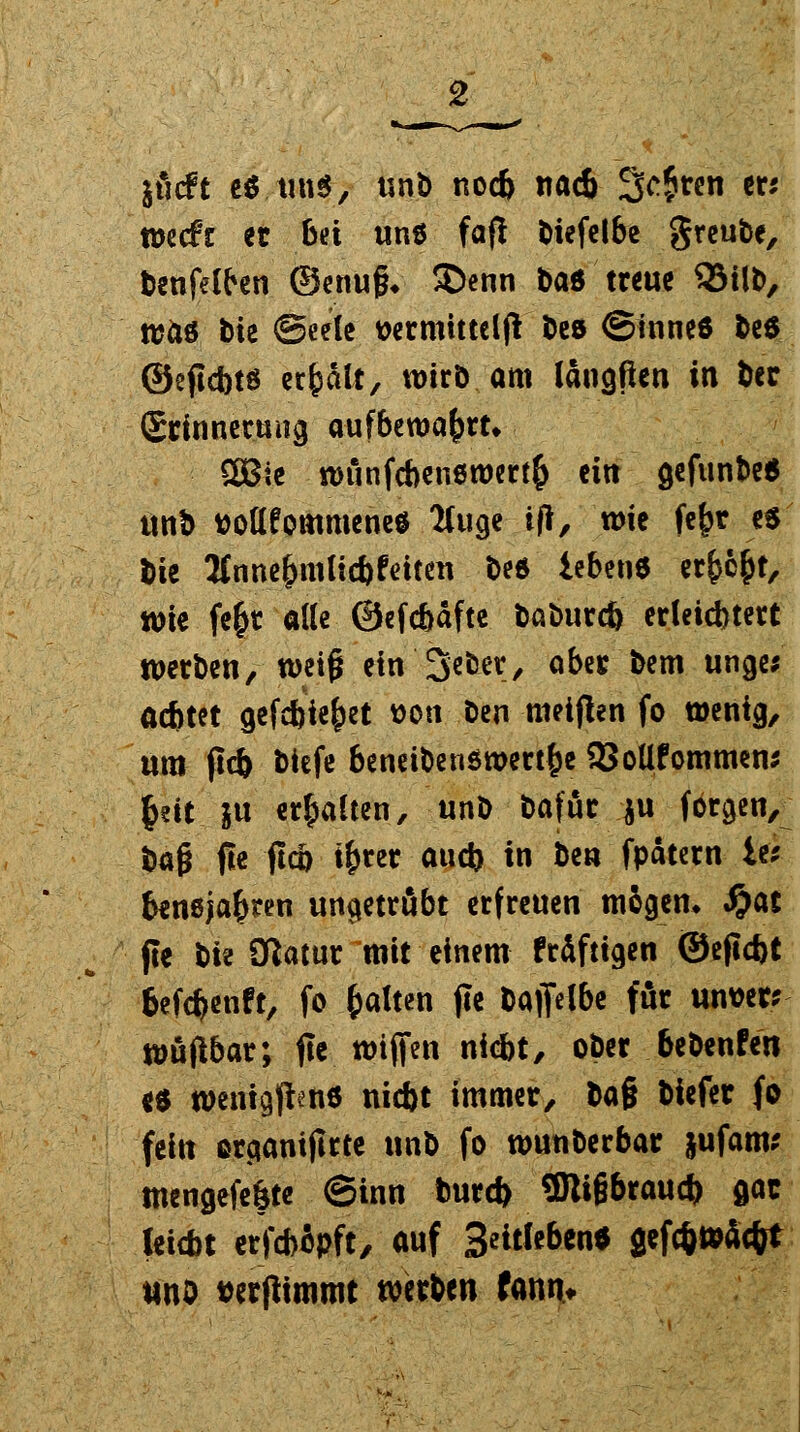 iMt et.tin*, unb nocb nacb Streit er* wäi et bei uns faß biefelbe greube, benfelben ©enug, S)enn baö treue QMlb, n?aö bte Seele t>ecmittel(l beö ©inneö &e6 ©eftebtö erhält, wirb am langften in ber Snnnerung aufbewahrt. SOBte wunfcben*wer$ ein gefunbe* unb ttottfommene* 2Uige if?, wie fe£r es bie Jtnne&inlicbfeiten be* leben* erp&t, wie fe&t alle ©efebafte baburcö erleichtert werben, weif* ein Seter, aber bem unge; aebtet cjefcbie^et t>on-.ben weiften fo wenig, um ftcb biefe beneiben$wert£e 23oUfommens fyit iu erhalten, unb bafur ju forgen, t>a$ fle ftcb i^rer aueb in be« fpätern iv beneja^ten ungetrübt erfreuen mögen. #at fte t>k ölatur mit einem fräftigen ©efkbt befefcenft, fo galten fle baflelbe fär unser* wufibar; fte wijfen niebt, ober bebenden es wmgfietie niebt immer, ta% biefer fo fein orgamflrte unb fo wunberbar §ufam* tnengefefjte ©inn bureb ÜRißbraucb gac leiebt erfebipft, auf Seitleben« aefö»Sc&t tfito toerftimmt werten fann*