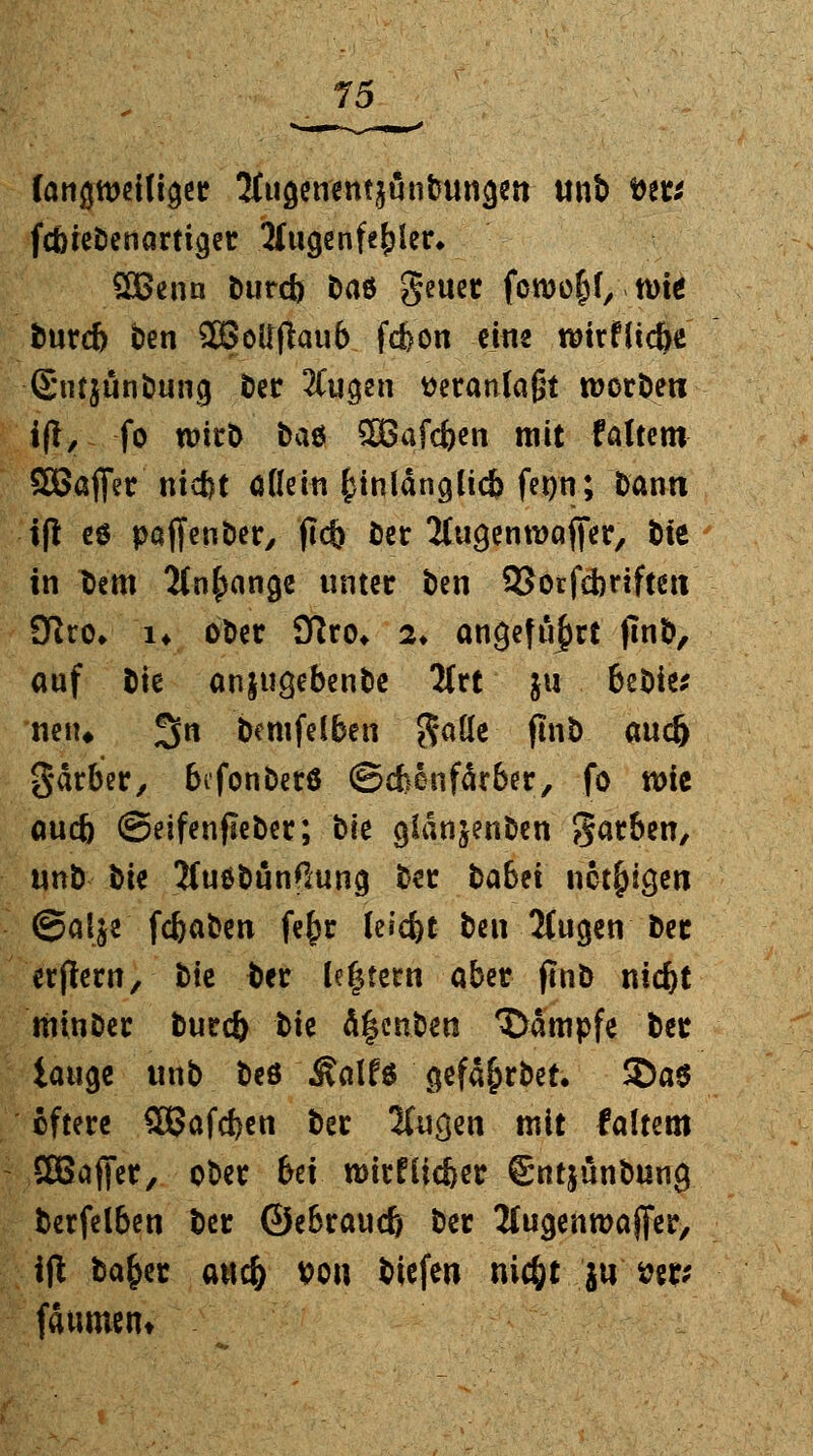 lcm$miliQM 2!uöw«ntjötibttngen unb tw fcbieDcnartigec Sfugen fehler* £Benn burcb baö geuer fon>ö§f,.tt>fc burcb ben $8otfffruib fcfcon eins rcirflicbe -(Sntjünbung ber liu^tw wanfafjt werben i(V, fo wirb bau SBafcben mit faltem SCßafier ntct)t allein kinlängltcb fenn; bann ifl es paffenber, jtcb ber ÄugenwQffcr, bie in bem Stnfpange unter ben 3}orfd)riften 9ftto* i* ober 3ßro* 2* angeführt jmb, auf bie anjugebenbe litt ju bebie* neu* 3tt benifef ben galle ftnb aud) garber, btfonberö ©cfoenfdrber, fo wie aueb ©eifenfleber; bk gianjenben garben, unb tik JfuöbünfSung ber tabti nötigen @aije fcfcaben fefjr (erd)t ben 2(ugen ber erflew, ^ ber Intern aber ftnb niebt minber bureb ^ ä§enben Kampfe ber UuQt unb beö Ma\U $efa&rbet. 2)a$ öftere Sßafcben ber 2Cuc}en mit faltem SBaffer, ober bei wirflicber Sntjunbung berfelben ber ©ebraud) ber 2lugenwaj[er, ijt bafcer auefr x>o\\ tiefe« nic&t ju <o%%; faumem