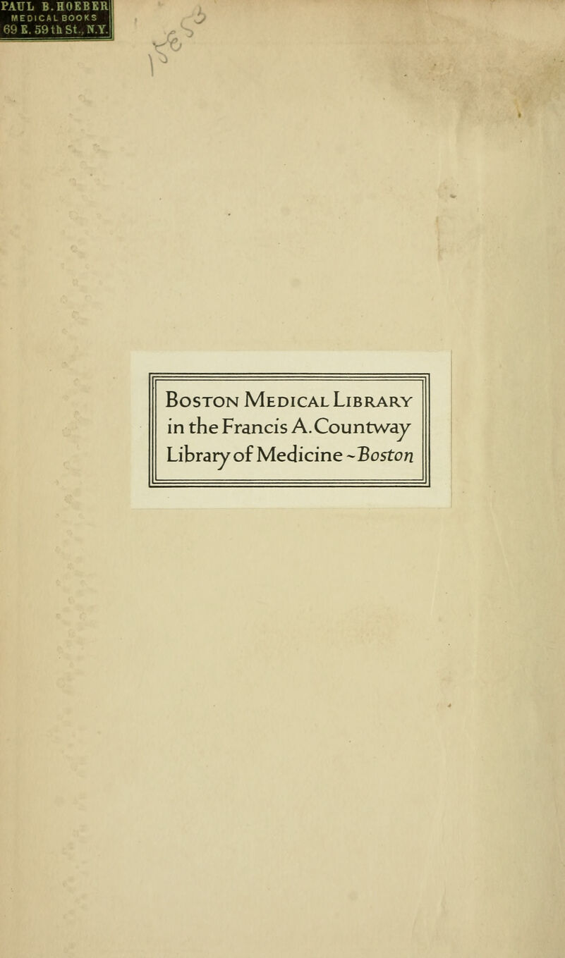 PAUL B.HOEBKR MEDICAL BOOKS 69E. 59thSt.,N.Y. ^ Boston Medical Library in the Francis A.Countway Library of Medicine -Boston