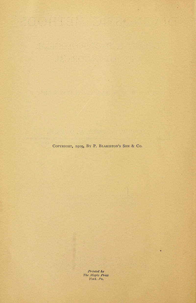 Copyright, 1909, By P. Blakiston's Son & Co. Printed by The Maple Press York, Pa,