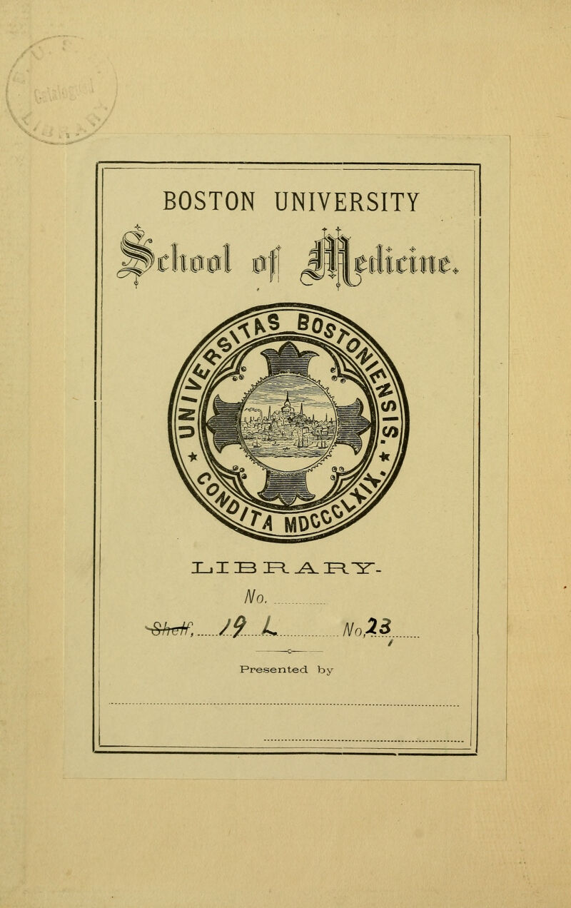 BOSTON UNIVERSITY i_i X :o :e=l ^^ i=i-^- No. -&h^, /9 L NoZ^.. Presented, by