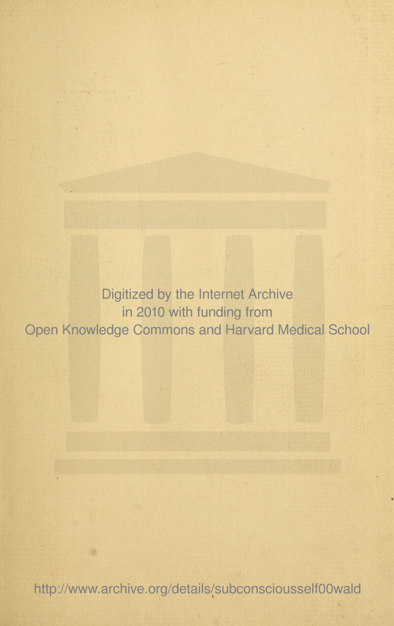 Digitized by the Internet Archive in 2010 with funding from Open Knowledge Commons and Harvard Medical School http://www.archive.org/details/subconsciousselfOOwald