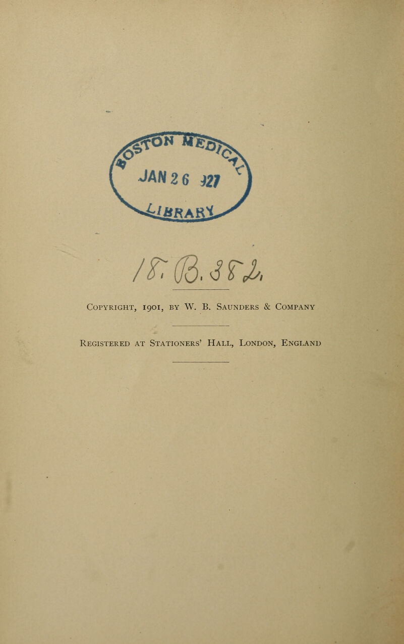 /r, (B. J rj* Copyright, 1901, by W. B. Saunders & Company Registered at Stationers' Hall, London, England