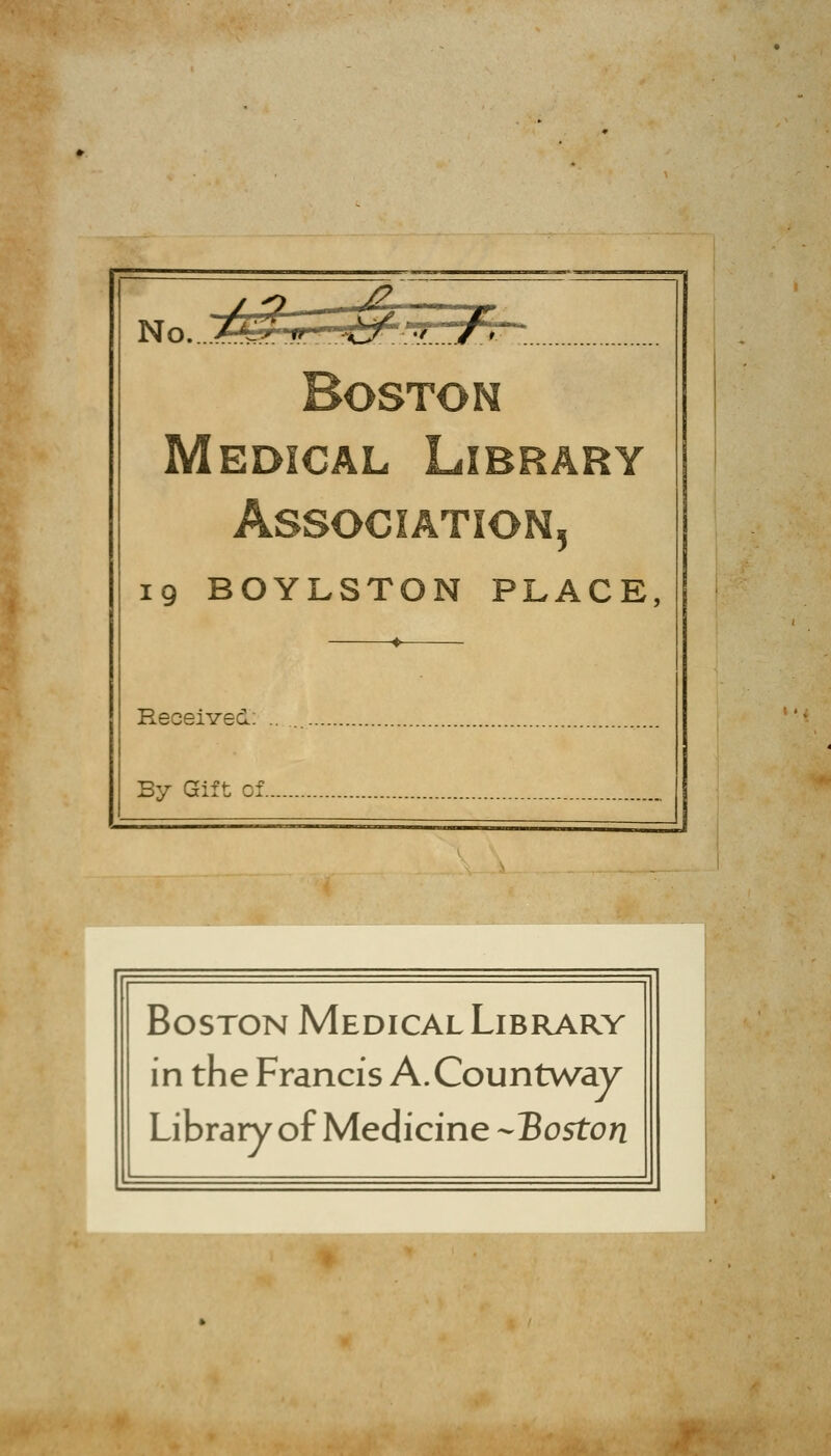 No. ...>4^ir-^^^^-^^--- Boston Medical Library Association, 19 BOYLSTON PLACE, Received; By Gift of.