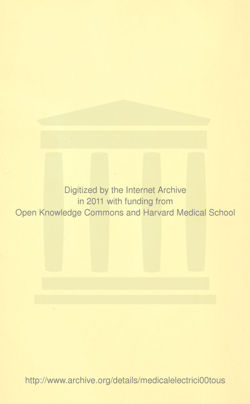 Digitized by the Internet Archive in 2011 with funding from Open Knowledge Commons and Harvard Medical School http://www.archive.org/details/medicalelectriciOOtous