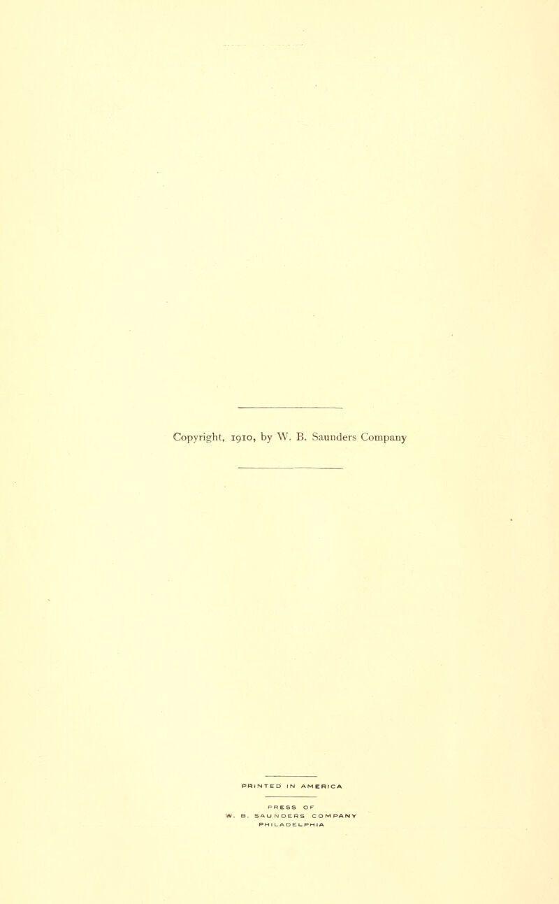 Copyright, 1910, by W. B. Saunders Company PRINTED PRESS or W. B. SAUNDERS COMPANV PHI LADELPHIA