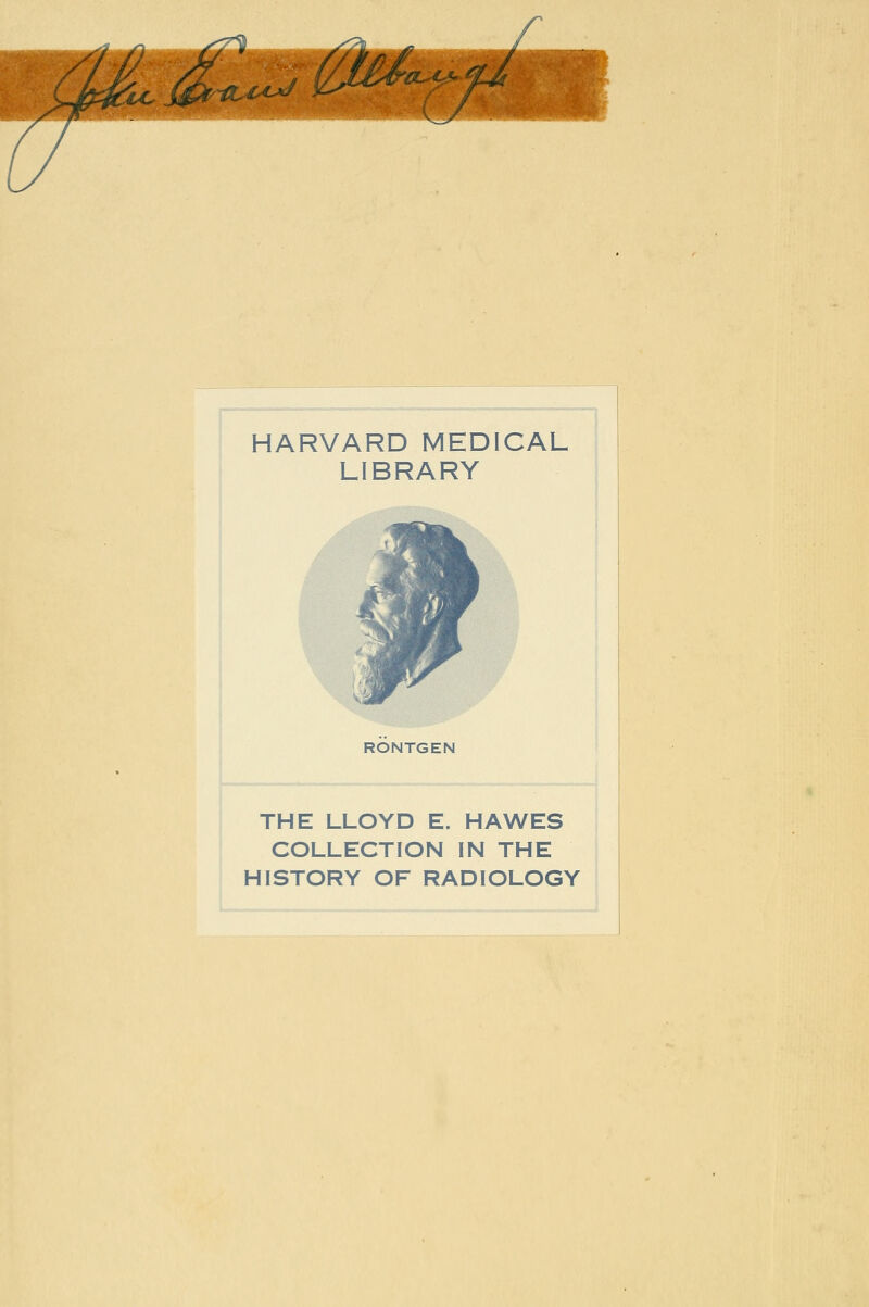 HARVARD MEDICAL LIBRARY RONTGEN THE LLOYD E. HAWES COLLECTION IN THE HISTORY OF RADIOLOGY