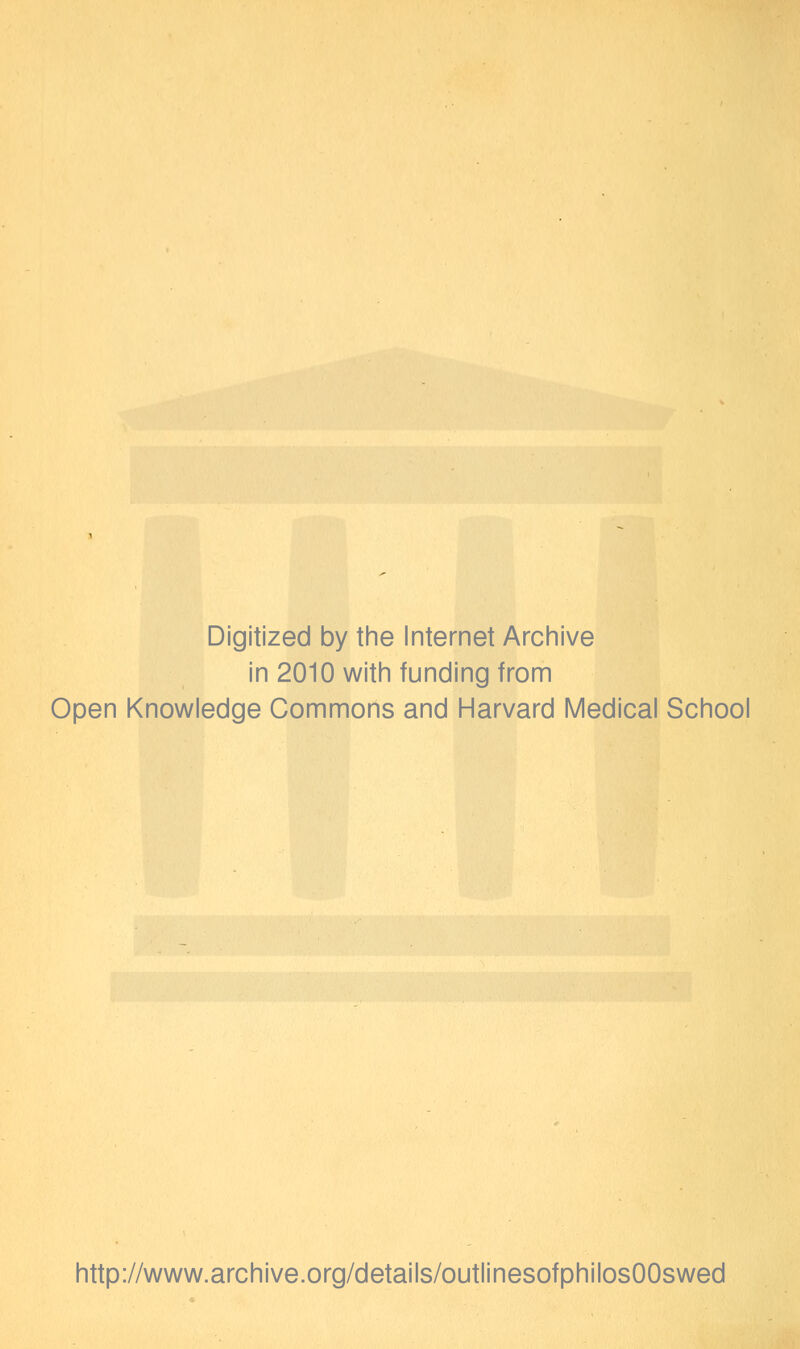 Digitized by the Internet Archive in 2010 with funding from Open Knowledge Commons and Harvard Medical School http://www.archive.org/details/outlinesofphilosOOswed