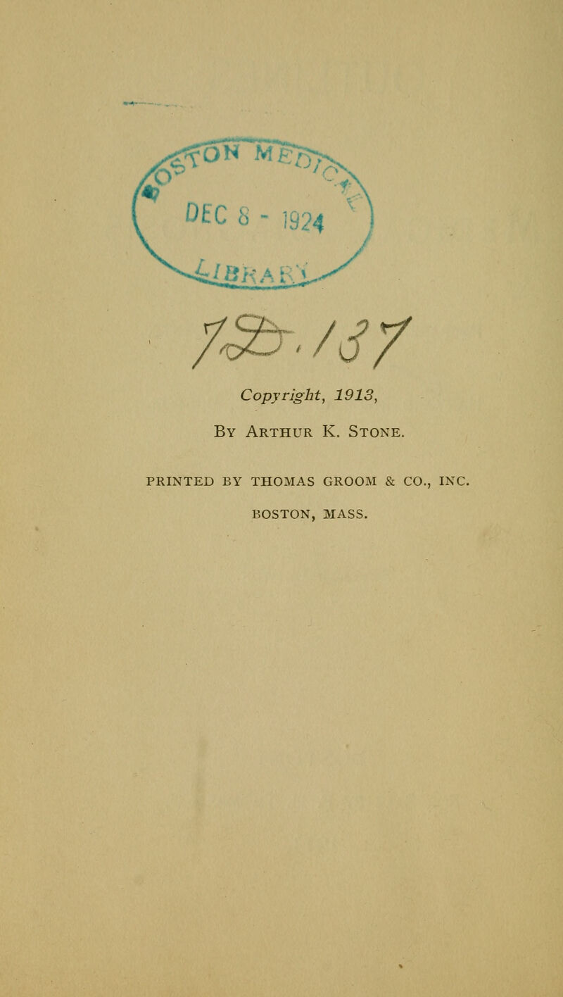 /<2r. /sy Copyright, 1913, By Arthur K. Stone. PRINTED BY THOMAS GROOM & CO., INC. BOSTON, MASS.