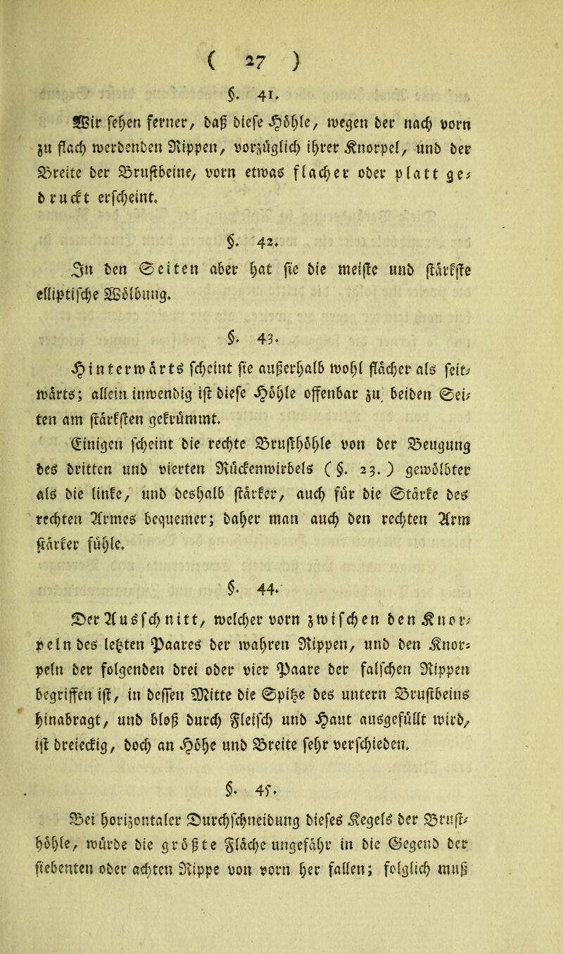 ( *7 > fSSit feljen ferner, ba£ biefe ^5(){e, wegen 5er na$ vorn in f!ad) roer&enben Stippen, vorlud? iljrer Knorpel, unb ber breite ber SSruftbeine, vorn etm$ flacher ober platt ge* brudt erfdjeint. 3n ben Letten aber jjat fie bie mel(!e unb ftätfjTe eflünifcf;e SßStöitug. & 43- hinterwärts fc^eint fte augcr§a(6 tvoljl (Tädjerate feit* tvdm; allein.tntvenbicj ift biefe ^o()le offenbar jtt: Reiben <&ev ten am ftdrfften gefrümmt. Einigen fcfyeint bie rechte S5ruf!(j6F)(e von ber 33euiuina. fceS britten unb vierten 9vüc£emvirbete (§. 23.) <jeu>öl&ter ate bie ttnfe, unb besljalb (Tarier, aucl) für bie ©tafle bes rechten 2frmes bequemer; bafyer man auef) ben rechten Zvm frdvfer fuljle, §. 44» &er2(u$fd)nitt, tt>e(d)er vorn &tvtfcf)en ben $nor; velnbeö legten Haares ber ivaljren Slippen, «nb ben Mnov* petn ber fo^enben brei ober vier <paare ber falfdjen flippen begriffen i|t, in befielt Glitte bie @pi£e be$ untern 55ruftbeiu$ J>inabra<jt, unb bloß buref) %iei\d) unb Sjaut ausgefällt wirb, ijt breieclig, bod) an £o!je unb breite fef)r verhieben, §. 4f. S3et jjorijontaler £urd)fcf)neibuna, biefeS ®e$ei6 ber 83ntfr; ftoljle, tvurbe bie größte %iadje ungefähr in bie ©egeub ber fiebenteu ober aeftten Stippe von vorn f)er fallen; folglich mug