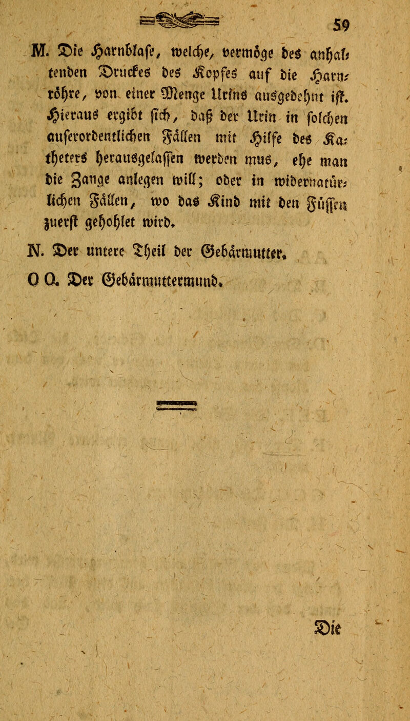 tenbert 35rucfeö t)eö Äopfe^ auf tiic ^acn.' x6f)xe, \yon einer ÜKenge Urfne auögebc^ut if!. ^ietau^ ergibt jtd>, ba^ tn Urin in fofc&ert cmferort)ent(i*en gdden mit ^iffe ti$ Ma^ Ü)Hn:i {)erau6v)e(a(f^n mthm mm, el^e man t)ie ^anc^e anU^m mii; ober in wihetnatütf fielen gMen, wo t>aö Äinb mit t>en gujfen juerf! ge^o^fet wirb* N. ©er untere V)dl ber @e6armwtter* 0 (X S)ct ©ebdrmuttermunb* ^ie