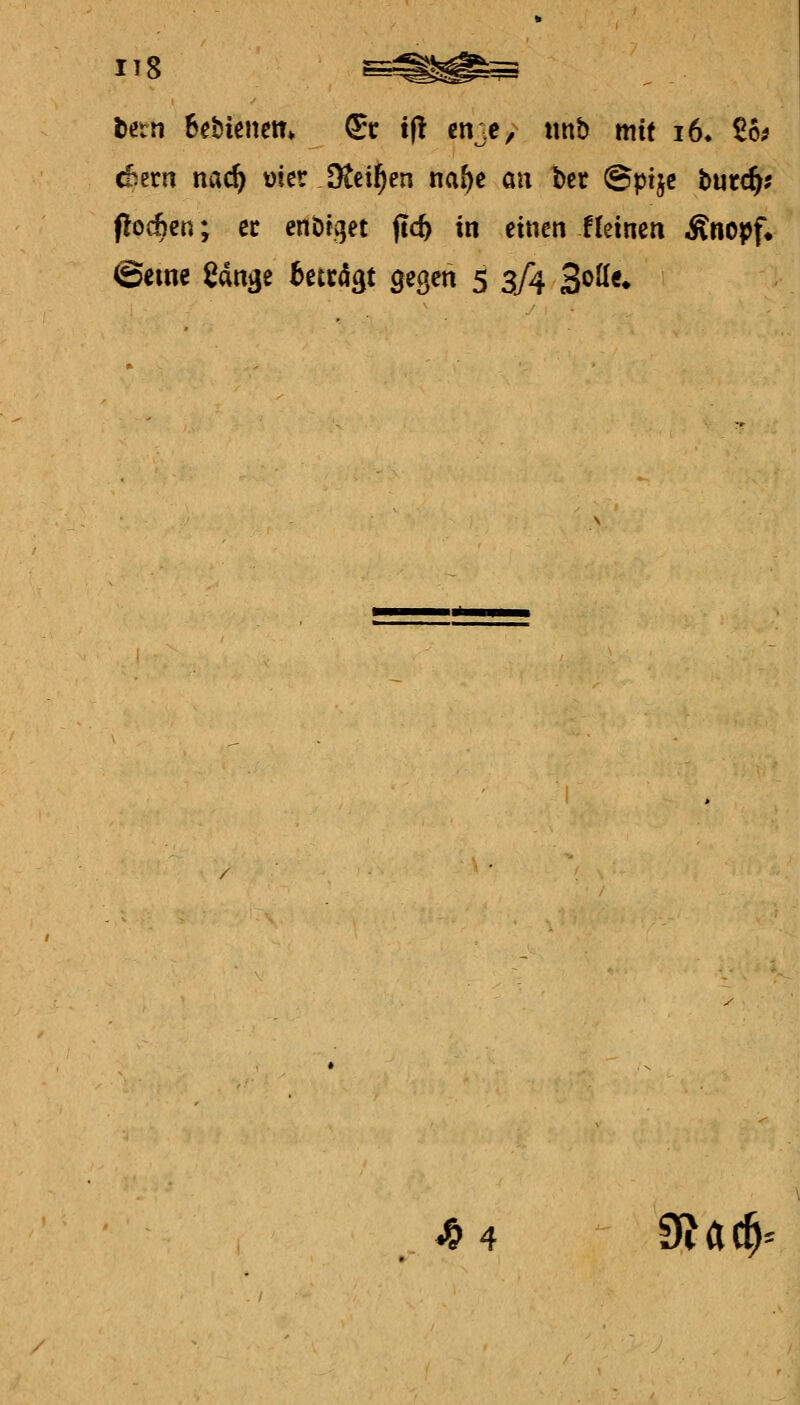 118 fcetn Bebienem Sc tf! cnje, tmb mit i6* £6? c&ern nac^ t)!cr Keinen na^e an ber ®pijc butc^? flocben; ec cnDtget f!c^ in einen f(einen Änopf* ©eine gdn^e bmä^t gegen 5 3/4 3<>^«* ^4 9?ac^-