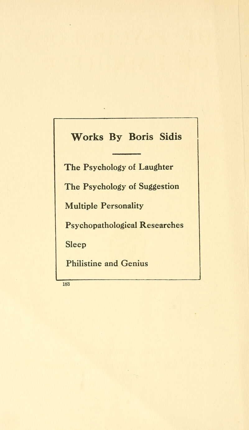 Works By Boris Sidis The Psychology of Laughter The Psychology of Suggestion Multiple Personality Psychopathological Researches Sleep Philistine and Genius 183