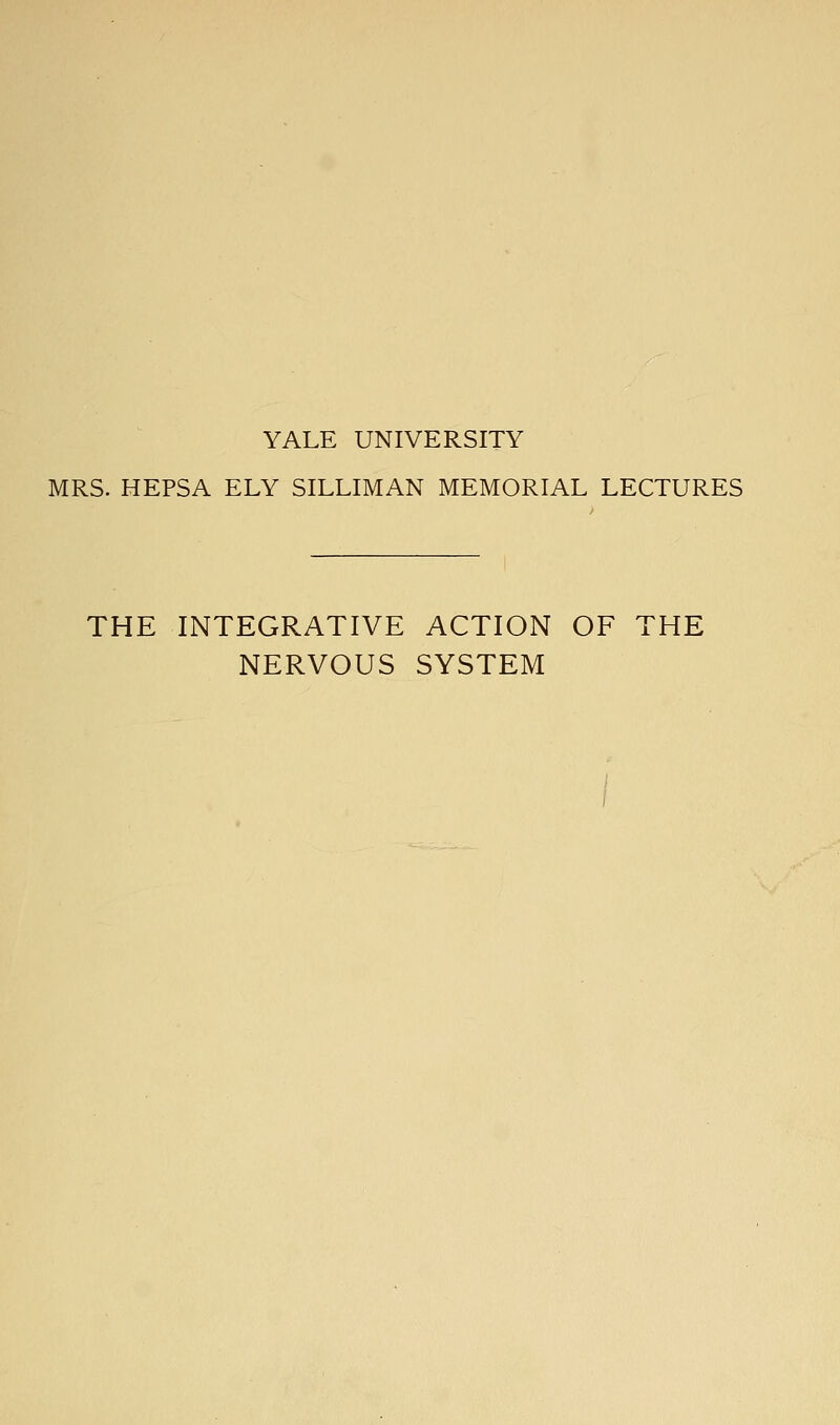 MRS. HEPSA ELY SILLIMAN MEMORIAL LECTURES THE INTEGRATIVE ACTION OF THE NERVOUS SYSTEM