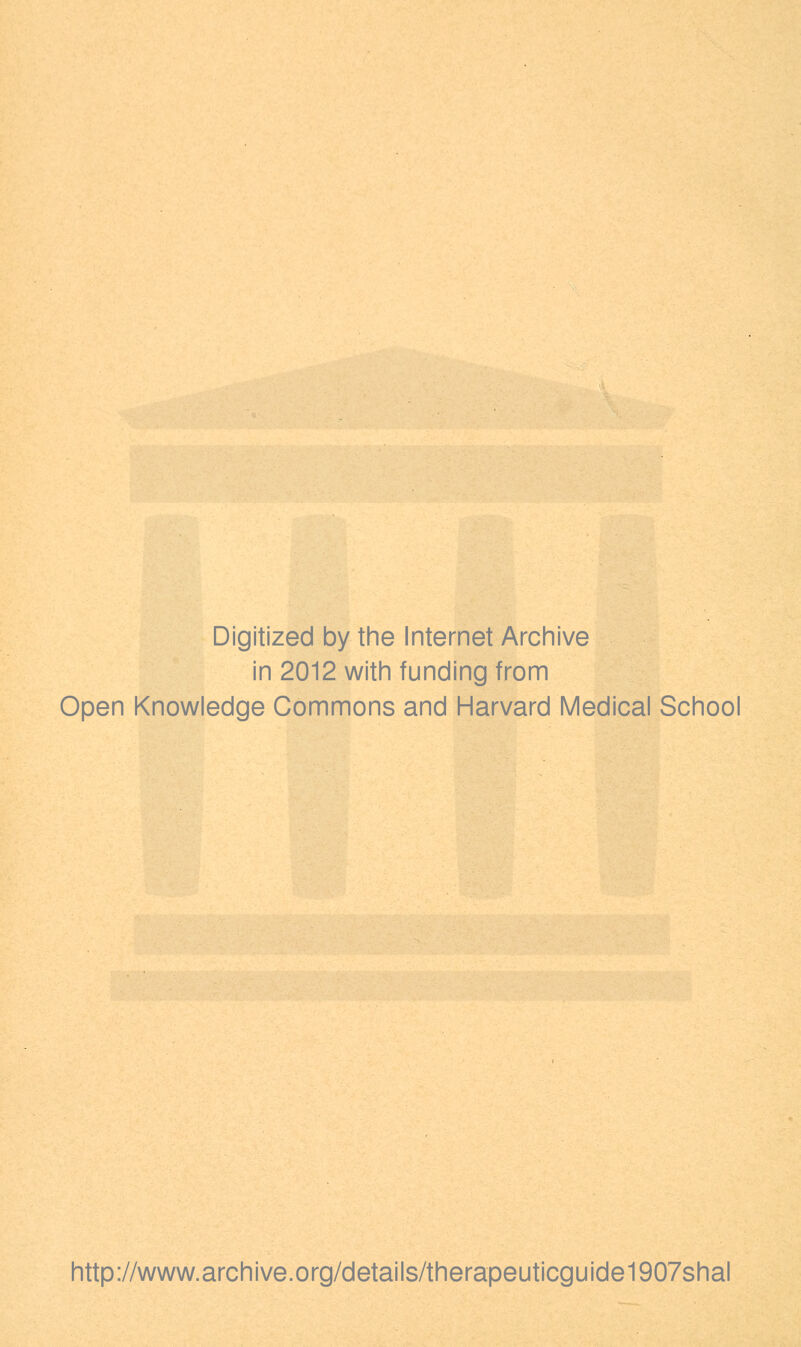 Digitized by the Internet Archive in 2012 with funding from Open Knowledge Commons and Harvard Medical School http://www.archive.org/details/therapeuticguide1907shal