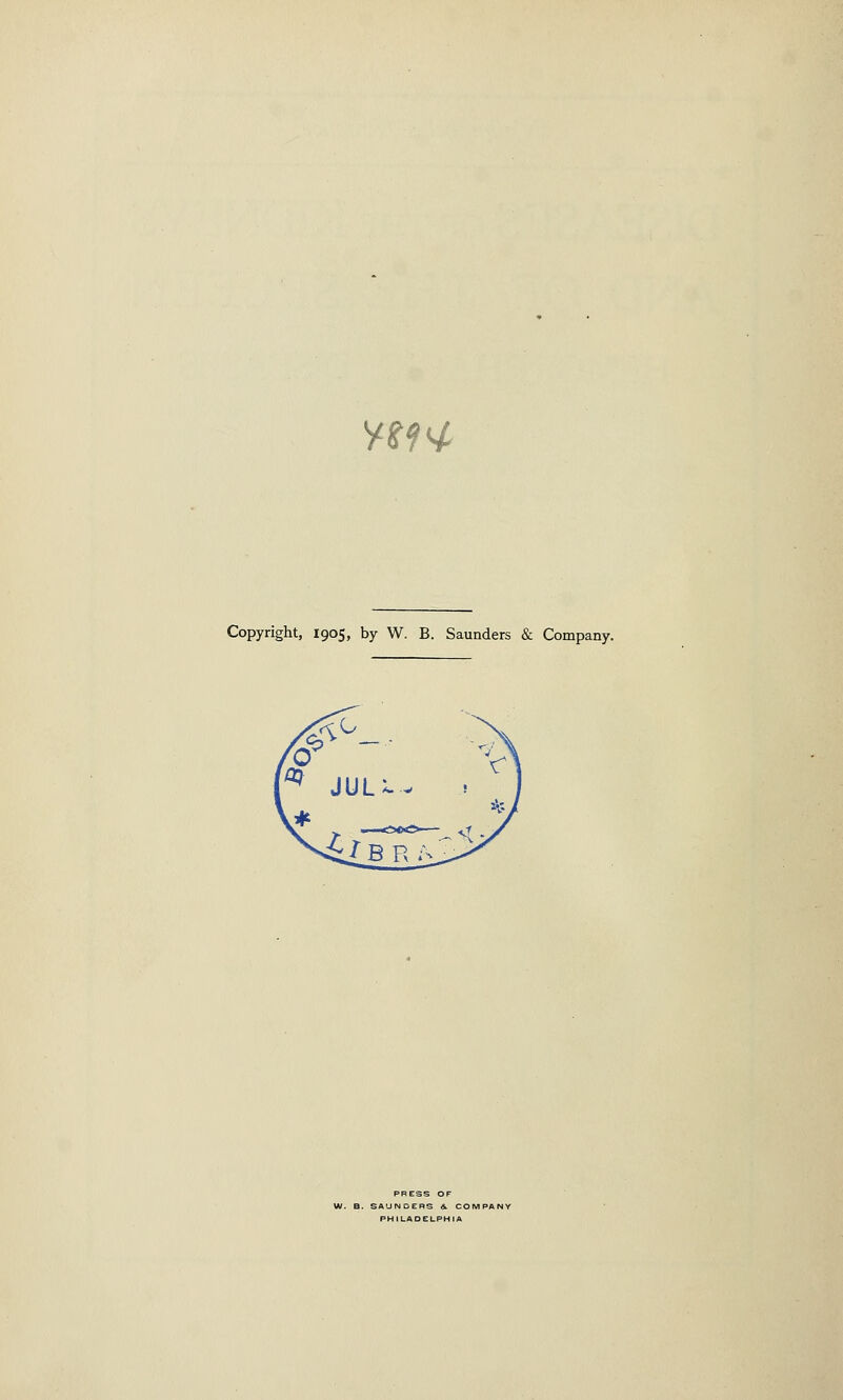 nn Copyright, 1905, by W. B. Saunders & Company. PRESS OF W. B. SAUNDERS &. COMPAT PHILADELPHIA