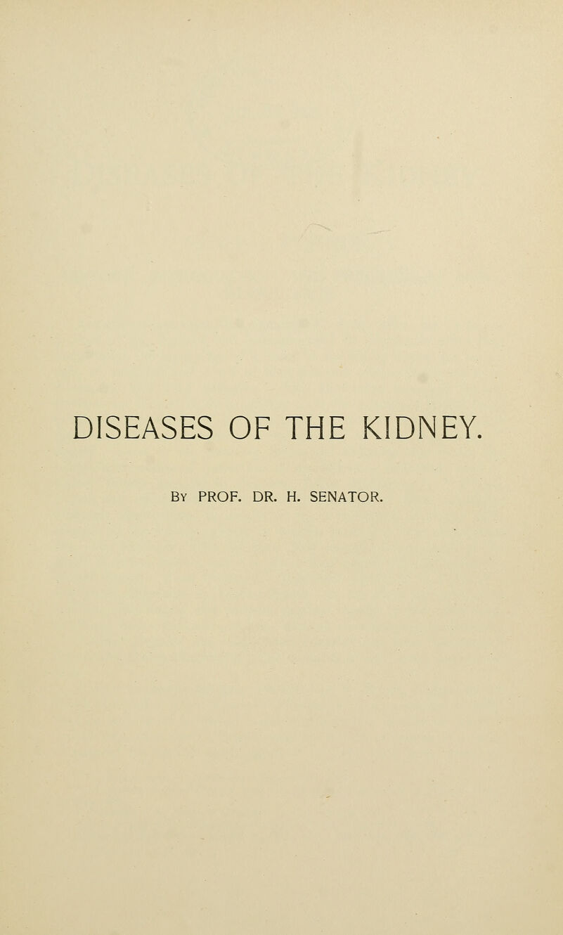 DISEASES OF THE KIDNEY. By prof. dr. H. SENATOR.