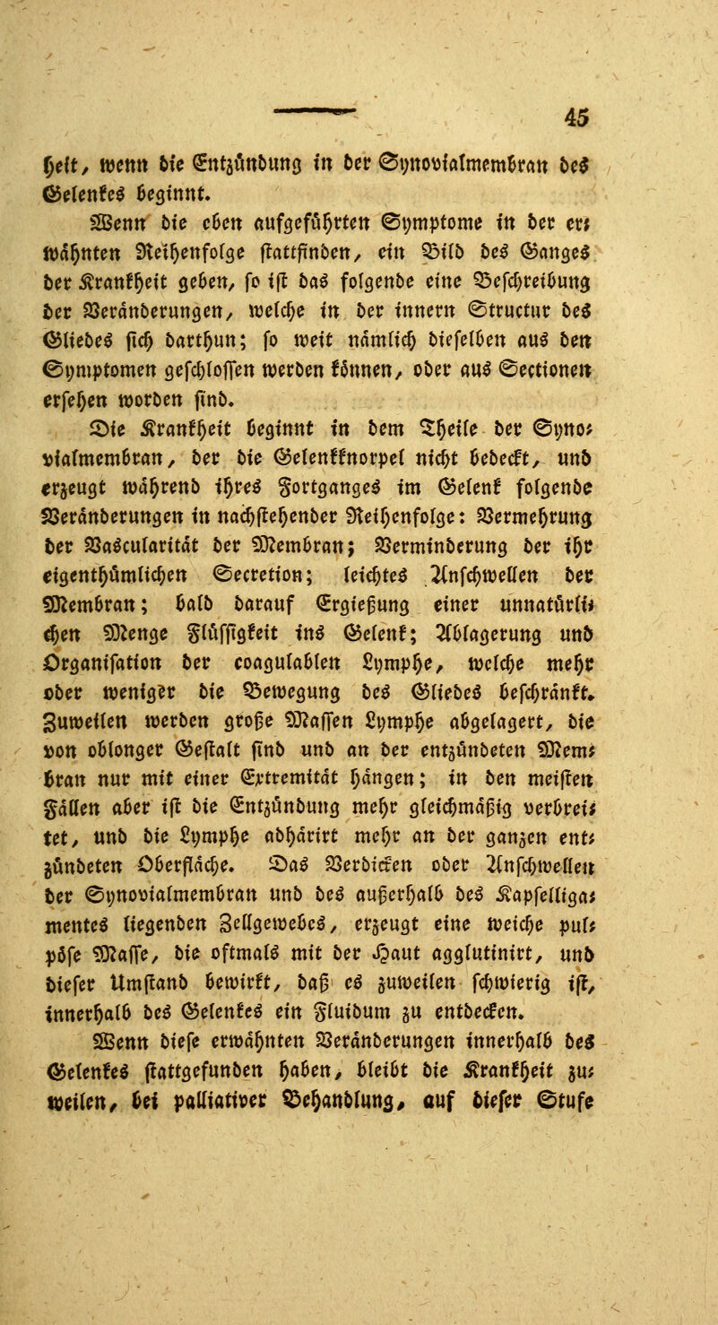 f)(it, mm fcie ^tttäötti>im(j in tn ^\)m'oMmmhtm bc$ 5Betttt bte c6en (tuföefü^rtctt ©pm^tome ttt beu m ber ^rattf^ctt öcBett/ fo ifl baö folgetibe dne 33cfc^ret5utt3 bcr SScrattberungctt/ itjctc^e ttt ber tttttent ©tructur bc3 Ö5(iebe^ jtc^ bart^un; fo weit namli^ btcfelOen auö bett ©t^mptomett gefc^lojTen werben Urnen, ober ßu^ ©ectioneti crjVf)ett tt)orbcn (inb. 2)te Äranf^cft üeginttt ttt bcnt %f)cilc bct: ©t;tto; vla(tttcm6tatt, ber bte ®e(ett!fttorpe( titelt 6cbecft, «ttb «rjcugt iva^rettb t^tre^ gortgattge^ tm Qocknt fofgettbe SSerattberuttgett ttt ncid)ftc^cnbcv 'Sleil)cniolQcx ^cvmcf)vm^ tet Sßaimlavität ber £0Zettt6ratt; SScrmttiberuttg bet: t^t: etgcnt^öttiltc^ett <Secretton; (etc^teö .2(tifc^tt)eIIett bet: 9Kctn6ratt; Mb börauf (Srgie^ung eittcr «nttatörft* ^ett SDZettgc Stufftöfcit tti^ Q^cUnf; HhidQevm^ nnb Orgatttfattott betr coaguraMett 2\)mpf)C, tucfc^e me§t: cbetr mniQn bic Q^eiDcguttg bc^ <55rtebeö ücfc^ratift» 3utt)ci(cn tverbctt gro^e £)3^a(Tett £i;tttp§e aOgetacjert, bte »Ott oütottget: ®efta(t fittb unb an bet: ctttjötibetett 93^emJ iBratt ttur tntt etitetr (£jfttcmUdt pngett; ttt bett meijlett gadett aBer tjl bte (^ntaüttbuttg me^c sletc^md^ig vet:6ret* Ut, nnb bte Svmpft^ nb^drirt mer)r att bei* gattsett ettt; gönbeten Obcvfia^c, 2)a^ 23erbiaett obetr 2(ttfcf)treKett betr ©i;ttoma(metn6ratt «ttb bcß an^cvljaib bei ^apfelU^ai xnentci (tegettbett 'ßeÜQeixieheß, erzeugt ettie ft^etc^e puU pöfe ^afTe, bte oftmals mit betr S^ant agglutttttrt, uttt> btefer Utn|Ianb OetDirft, ba^ cö §utt)et(ett fcfjitjfertg t|?/ itttter^al6 be^ ®e(ett!eö eitt gtutbutit gu ctttbecfett. SBetttt btefe cnt)a^tttett SSerdttbct^uttöett ttttter^a(6 beS ^etcttfeö (lattöefuttben §a6ett, hUiht bte ^vant^eit ju; tüdUtt/ ()ei )>a(Iiattvet: ^ef)<inblnn^, auf tiefet^ ©tufe
